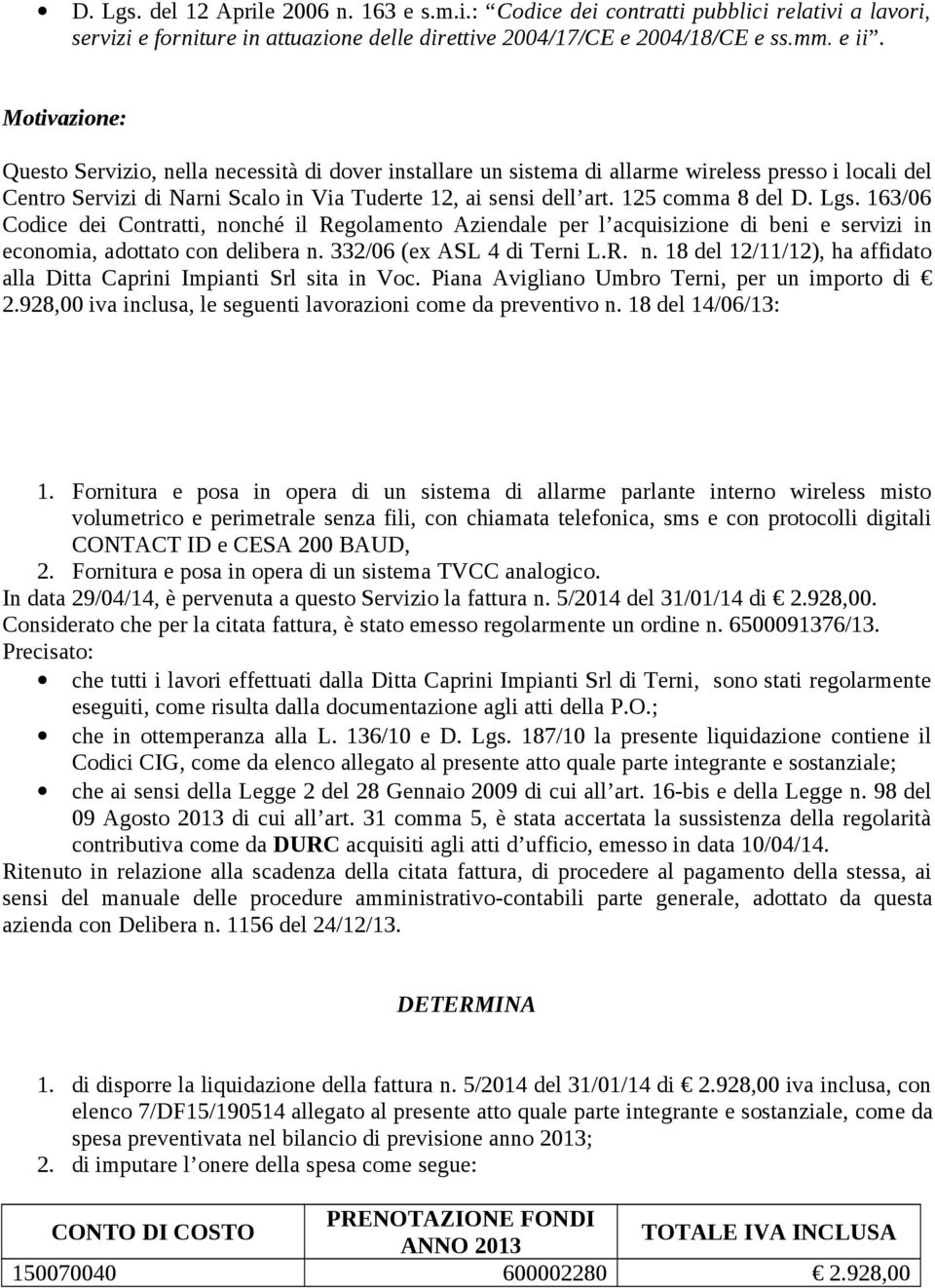 125 comma 8 del D. Lgs. 163/06 Codice dei Contratti, nonché il Regolamento Aziendale per l acquisizione di beni e servizi in economia, adottato con delibera n. 332/06 (ex ASL 4 di Terni L.R. n. 18 del 12/11/12), ha affidato alla Ditta Caprini Impianti Srl sita in Voc.