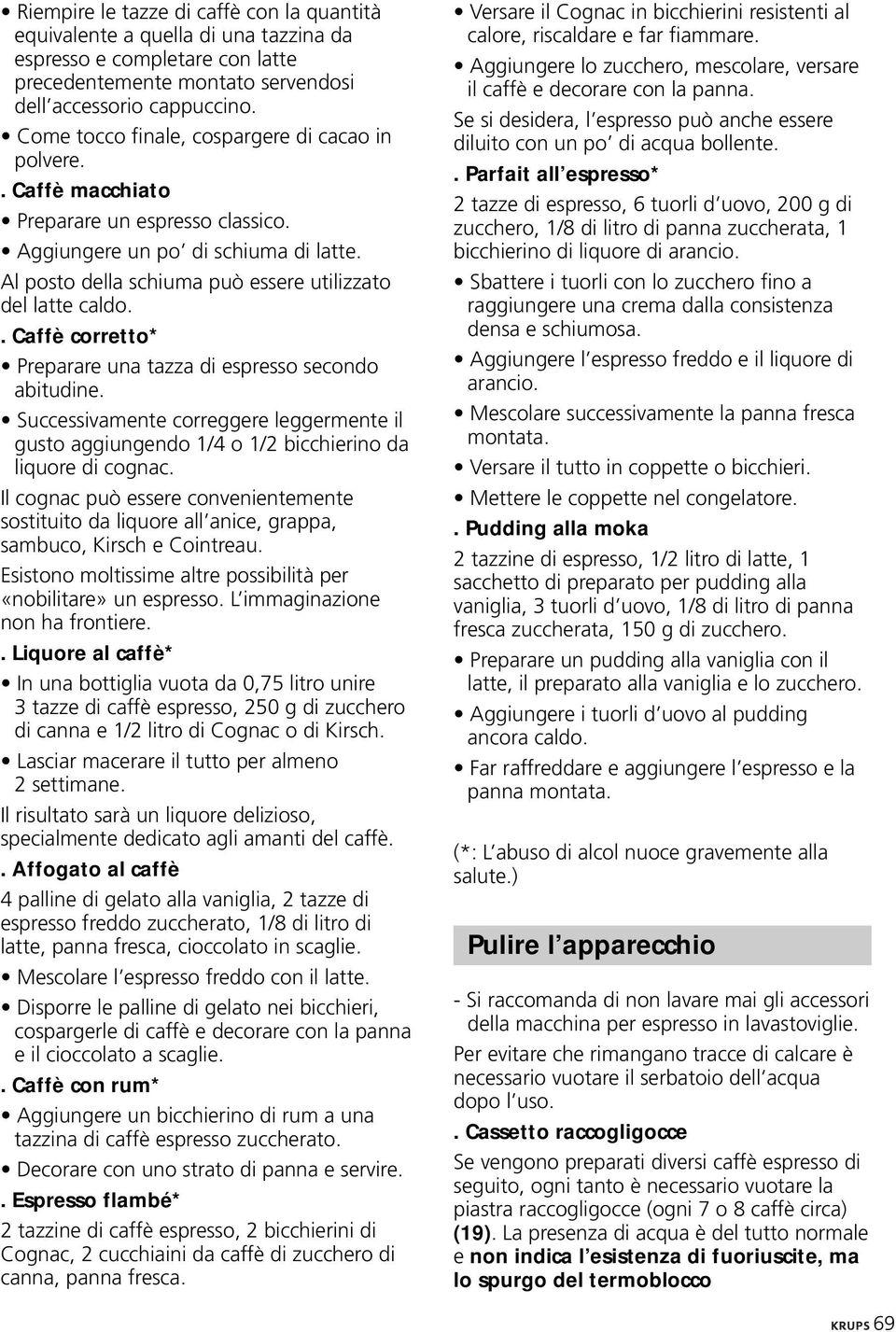 . Caffè corretto* Preparare una tazza di espresso secondo abitudine. Successivamente correggere leggermente il gusto aggiungendo 1/4 o 1/2 bicchierino da liquore di cognac.