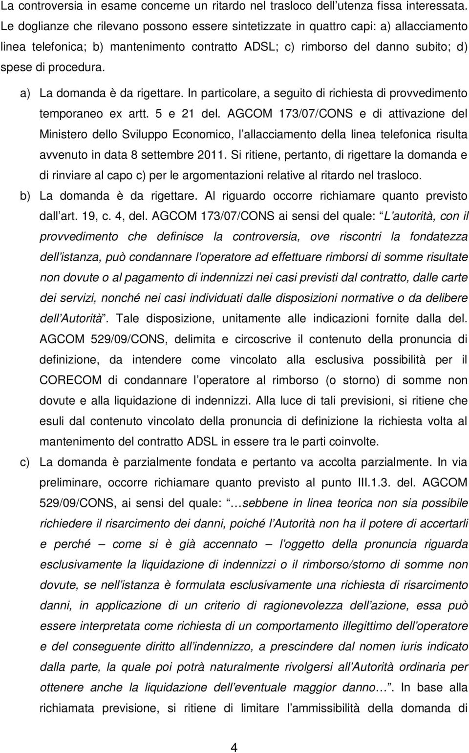 a) La domanda è da rigettare. In particolare, a seguito di richiesta di provvedimento temporaneo ex artt. 5 e 21 del.