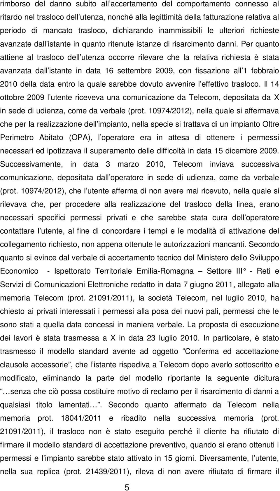 Per quanto attiene al trasloco dell utenza occorre rilevare che la relativa richiesta è stata avanzata dall istante in data 16 settembre 2009, con fissazione all 1 febbraio 2010 della data entro la