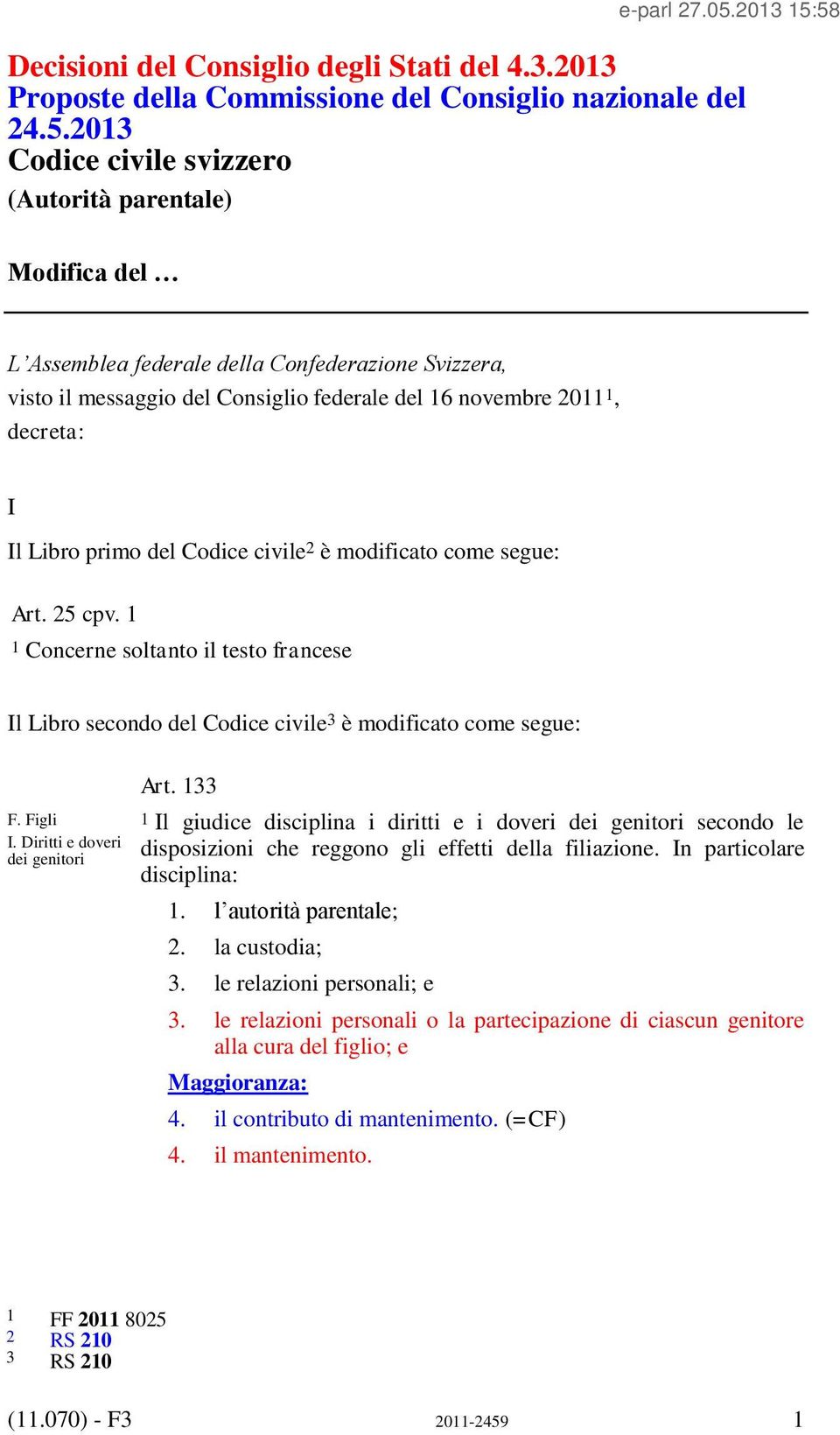 primo del Codice civile 2 è modificato come segue: Art. 25 cpv. 1 1 Concerne soltanto il testo francese Il Libro secondo del Codice civile 3 è modificato come segue: F. Figli I.