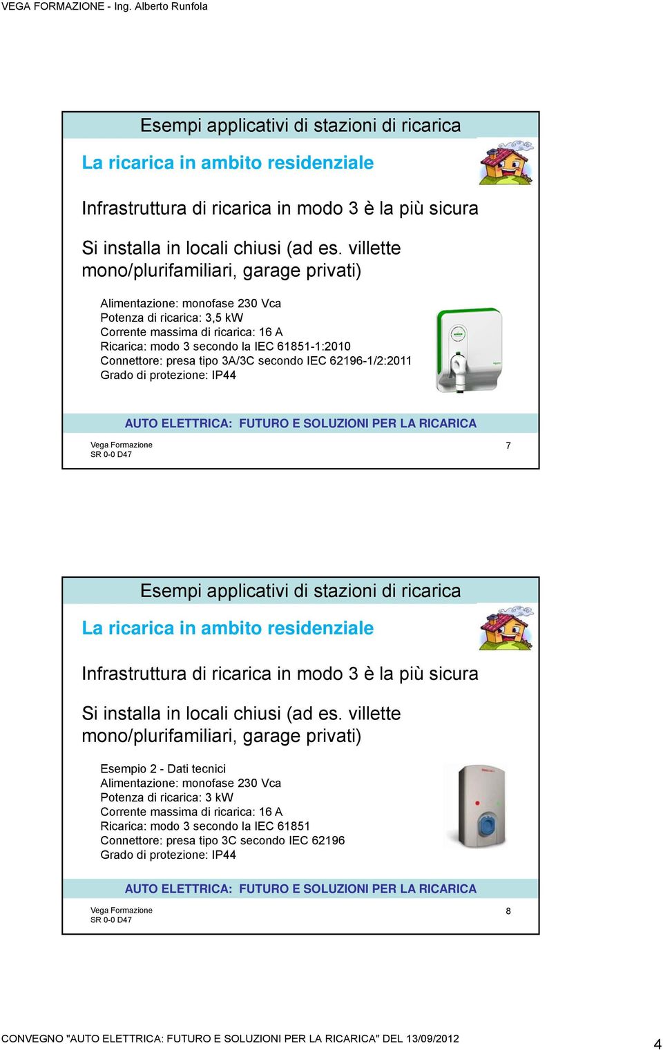 Connettore: presa tipo 3A/3C secondo IEC 62196-1/2:2011 Grado di protezione: IP44 7  villette mono/plurifamiliari, garage privati) Esempio 2 - Dati tecnici Alimentazione: monofase 230 Vca Potenza di