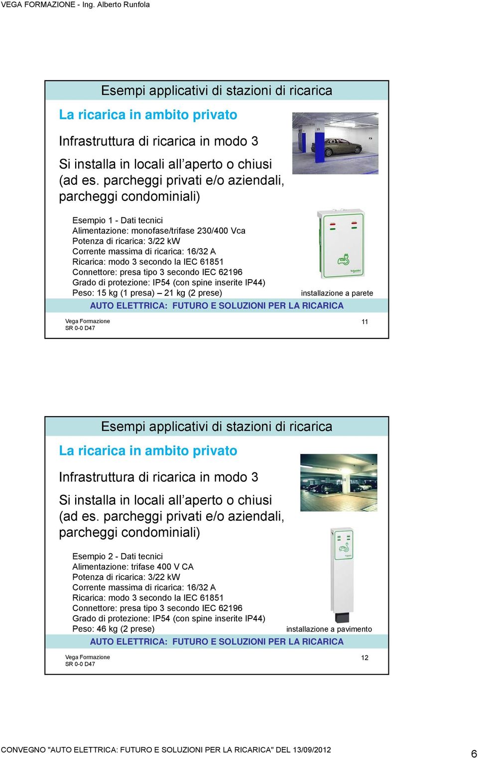 Ricarica: modo 3 secondo la IEC 61851 Connettore: presa tipo 3 secondo IEC 62196 Grado di protezione: IP54 (con spine inserite IP44) Peso: 15 kg (1 presa) 21 kg (2 prese) installazione a parete 11 