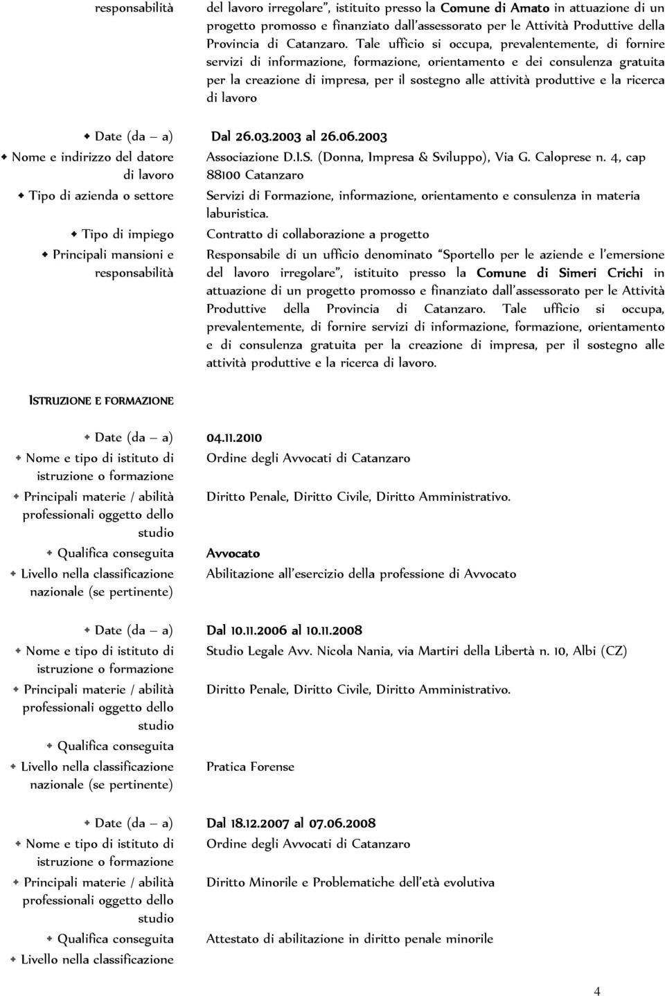 la ricerca Date (da a) Dal 26.03.2003 al 26.06.2003 Associazione D.I.S. (Donna, Impresa & Sviluppo), Via G. Caloprese n.