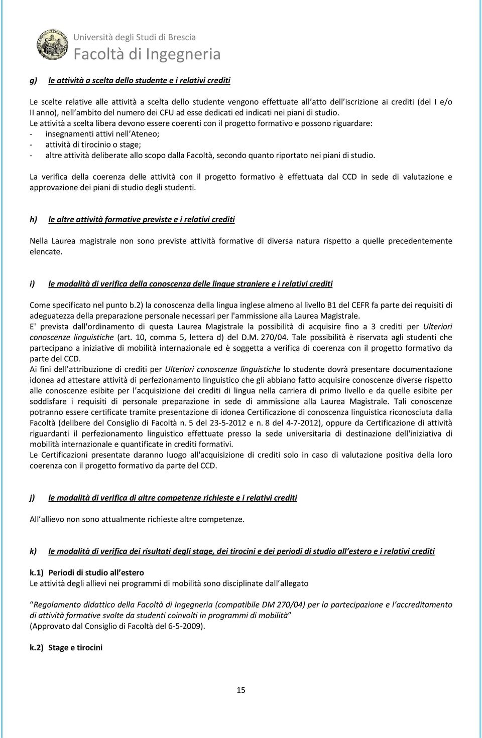 Le attività a scelta libera devono essere coerenti con il progetto formativo e possono riguardare: insegnamenti attivi nell Ateneo; attività di tirocinio o stage; altre attività deliberate allo scopo