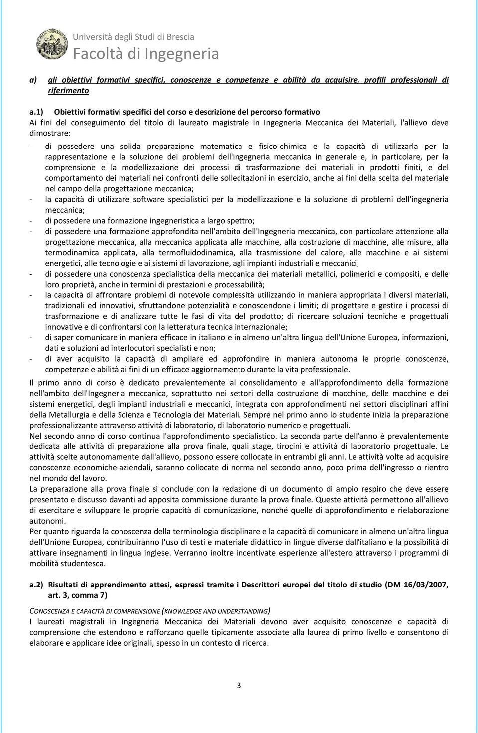 dimostrare: di possedere una solida preparazione matematica e fisico chimica e la capacità di utilizzarla per la rappresentazione e la soluzione dei problemi dell'ingegneria meccanica in generale e,