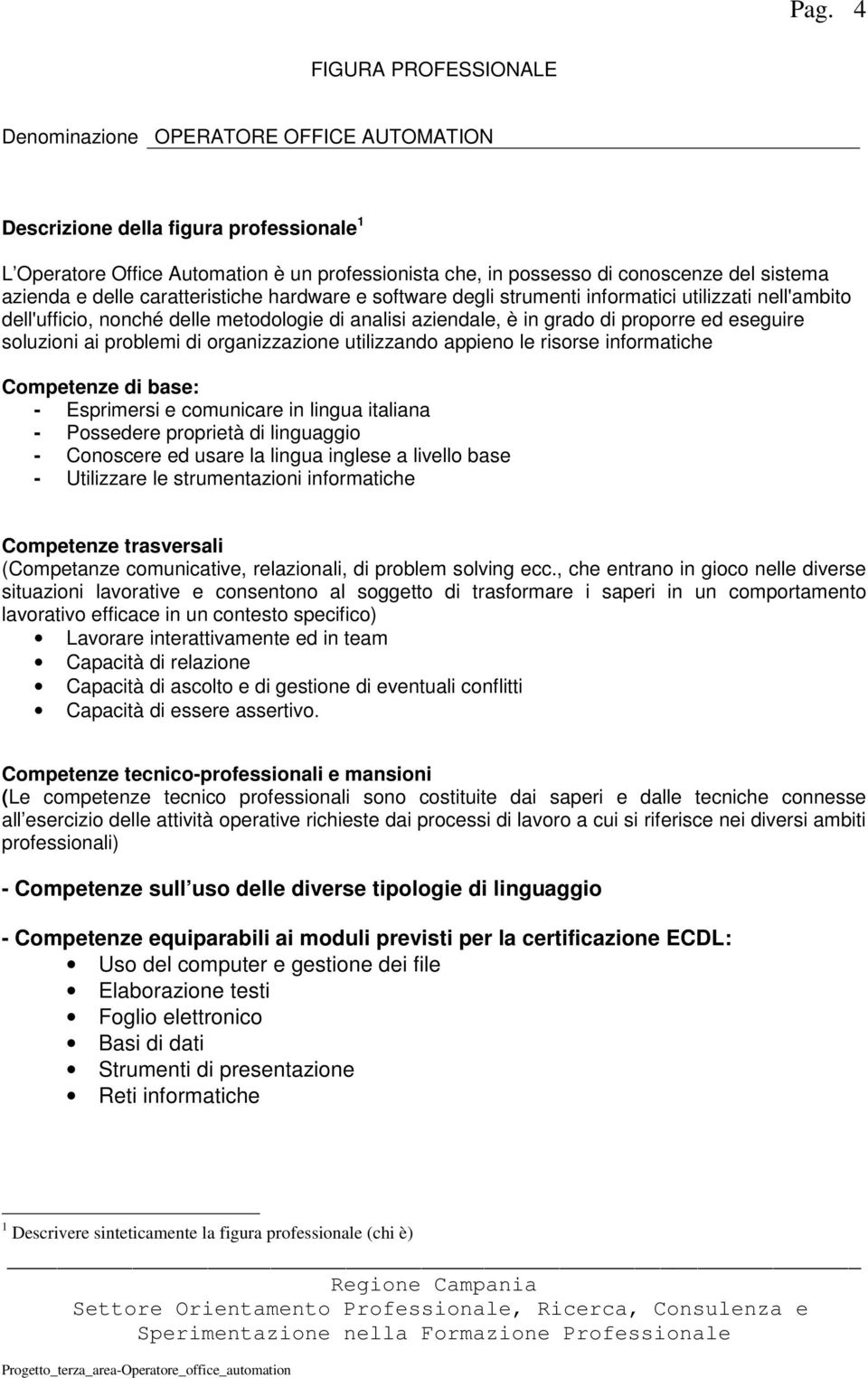 soluzioni ai problemi di organizzazione utilizzando appieno le risorse informatiche Competenze di base: - Esprimersi e comunicare in lingua italiana - Possedere proprietà di linguaggio - Conoscere ed