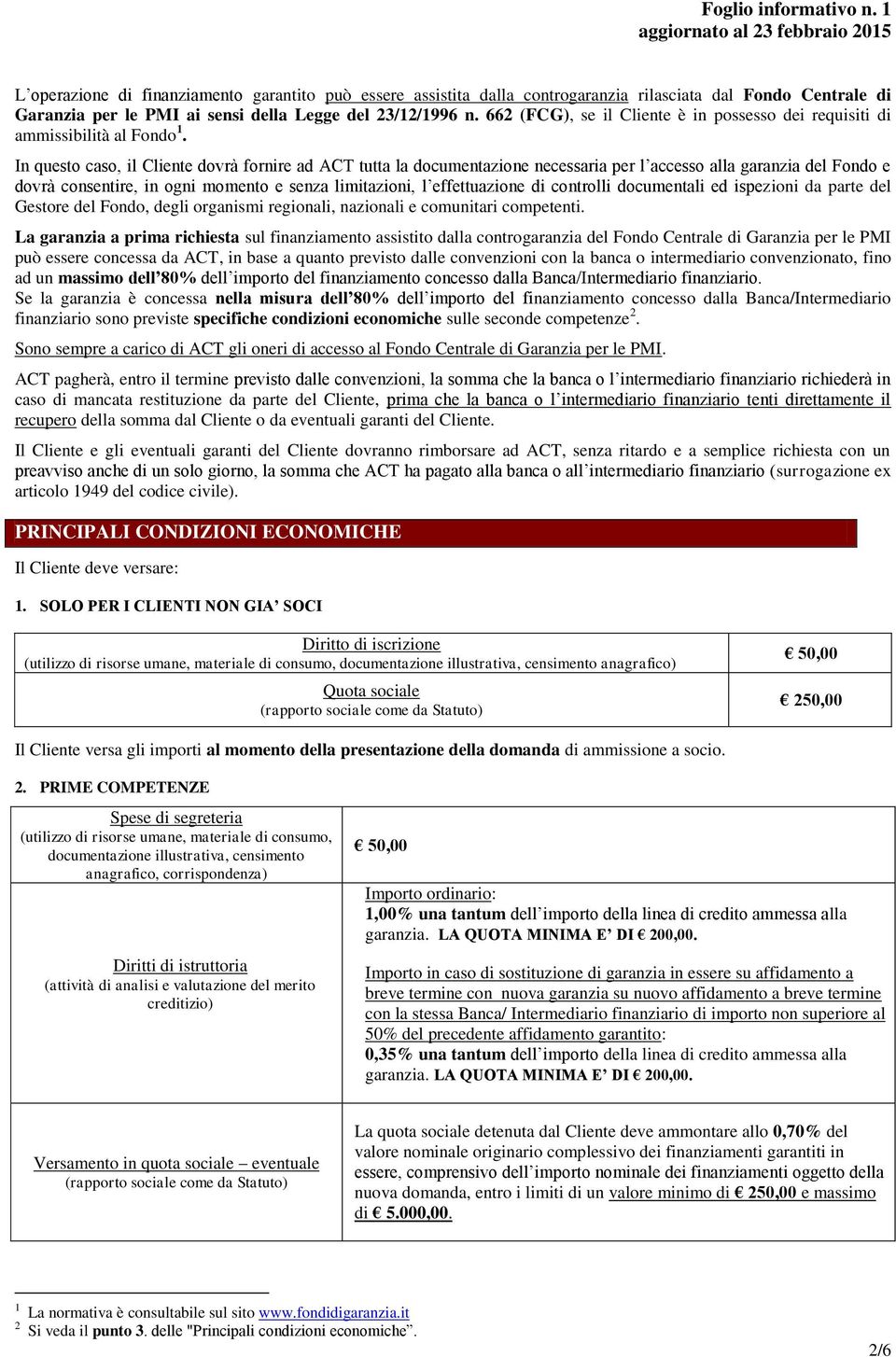 In questo caso, il Cliente dovrà fornire ad ACT tutta la documentazione necessaria per l accesso alla garanzia del Fondo e dovrà consentire, in ogni momento e senza limitazioni, l effettuazione di