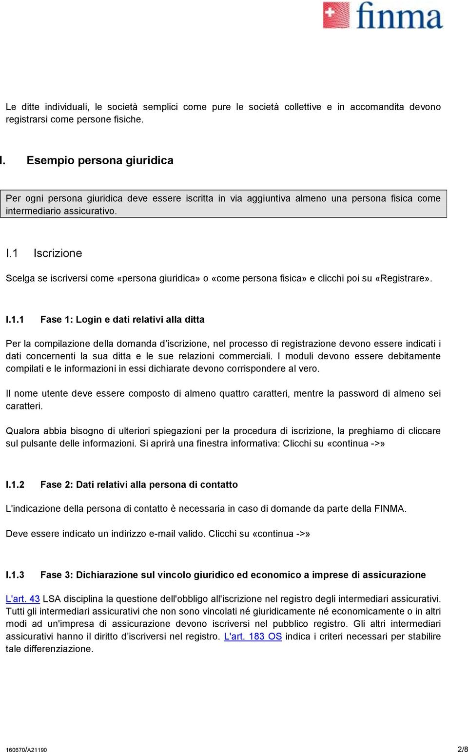 1 Iscrizione Scelga se iscriversi come «persona giuridica» o «come persona fisica» e clicchi poi su «Registrare». I.1.1 Fase 1: Login e dati relativi alla ditta Per la compilazione della domanda d