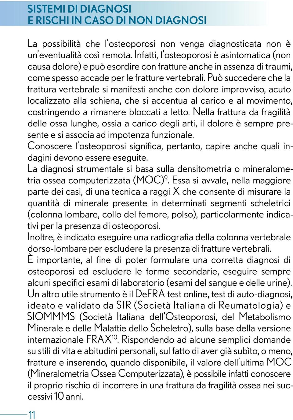 Può succedere che la frattura vertebrale si manifesti anche con dolore improvviso, acuto localizzato alla schiena, che si accentua al carico e al movimento, costringendo a rimanere bloccati a letto.