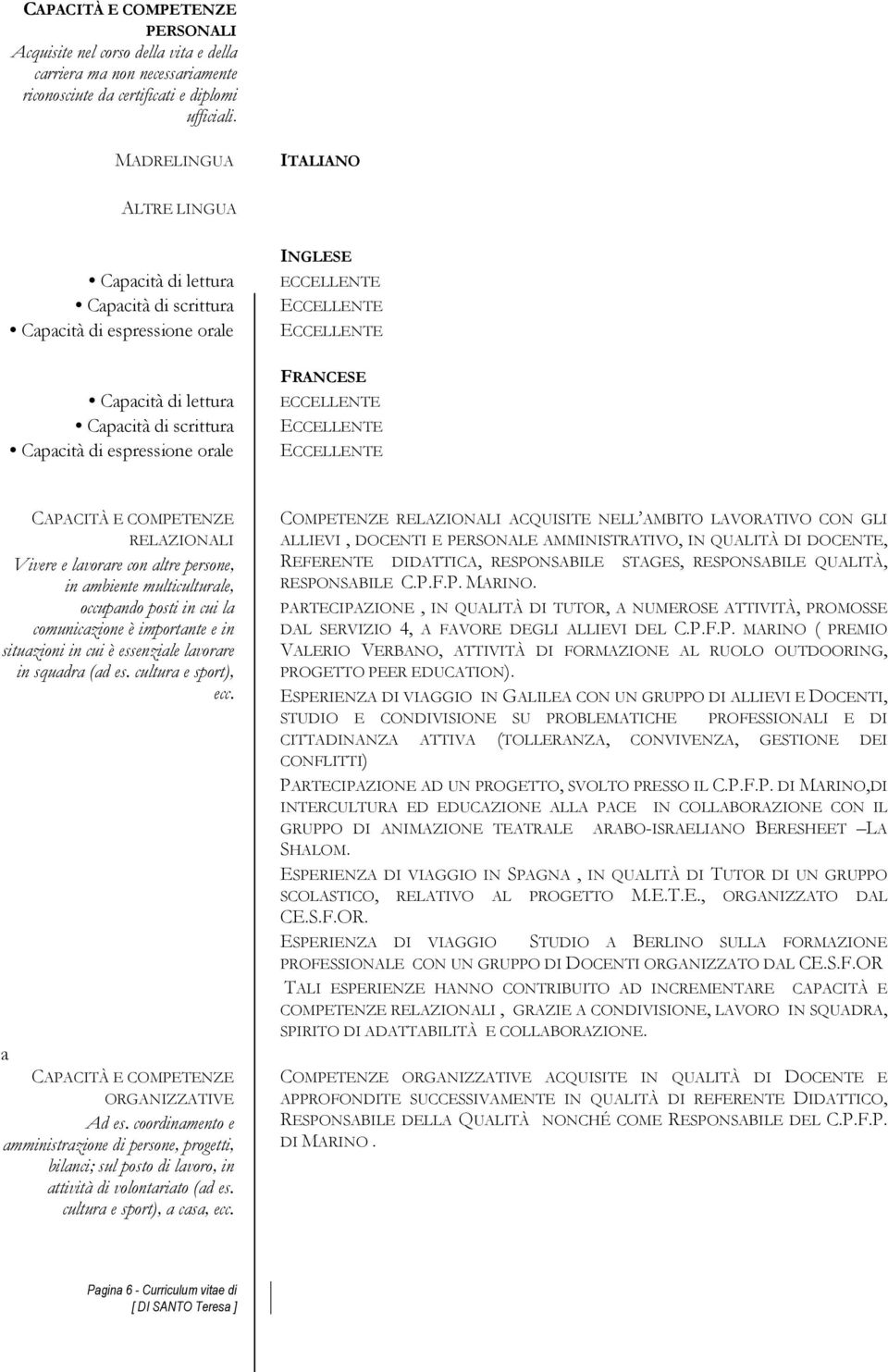 CAPACITÀ E COMPETENZE RELAZIONALI Vivere e lavorare con altre persone, in ambiente multiculturale, occupando posti in cui la comunicazione è importante e in situazioni in cui è essenziale lavorare in