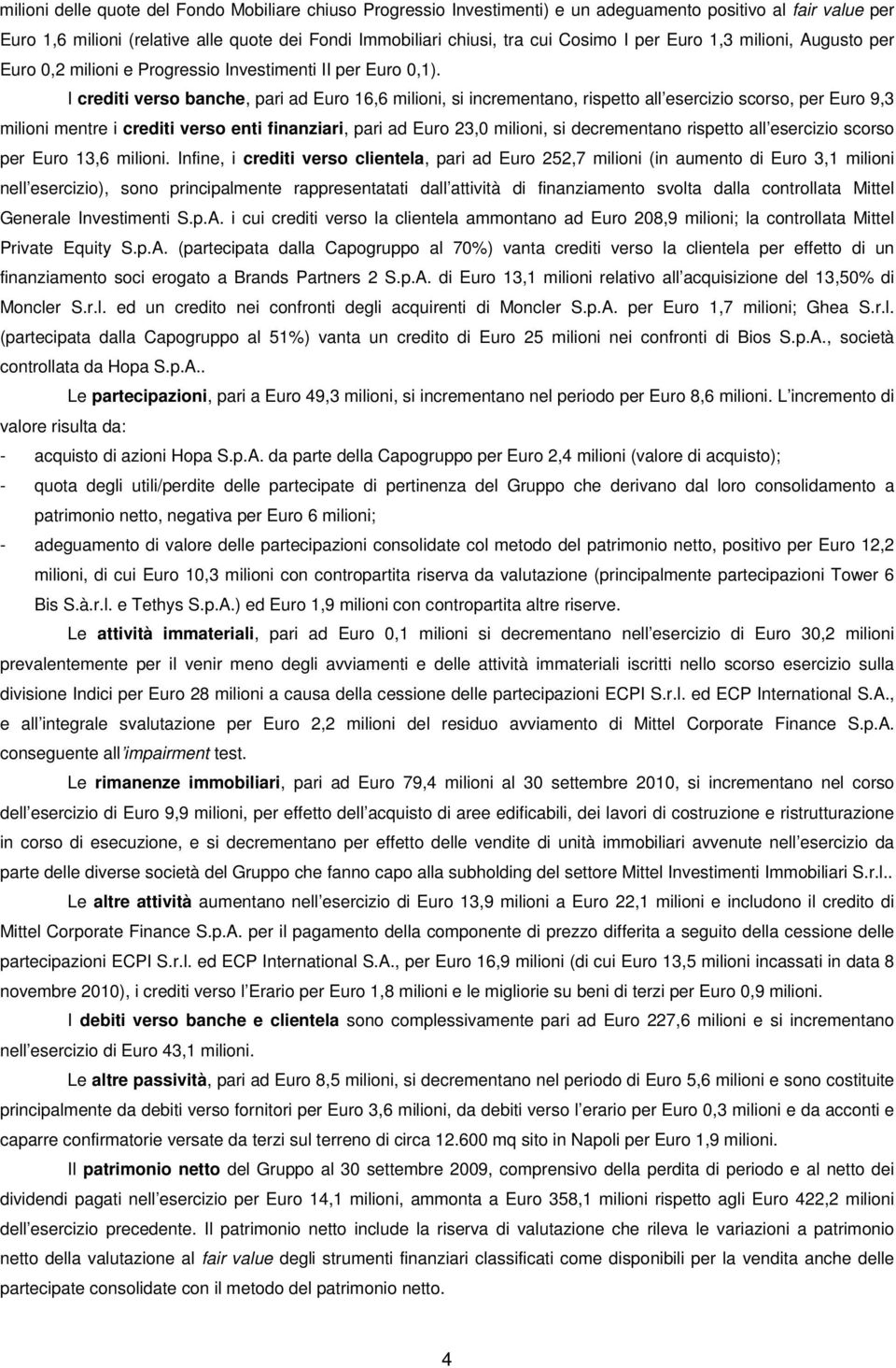 I crediti verso banche, pari ad Euro 16,6 milioni, si incrementano, rispetto all esercizio scorso, per Euro 9,3 milioni mentre i crediti verso enti finanziari, pari ad Euro 23,0 milioni, si