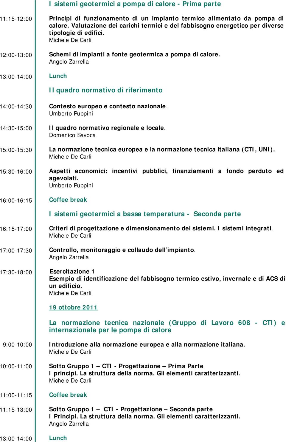 Lunch Il quadro normativo di riferimento 14:00-14:30 14:30-15:00 15:00-15:30 15:30-16:00 16:00-16:15 Contesto europeo e contesto nazionale. Il quadro normativo regionale e locale.