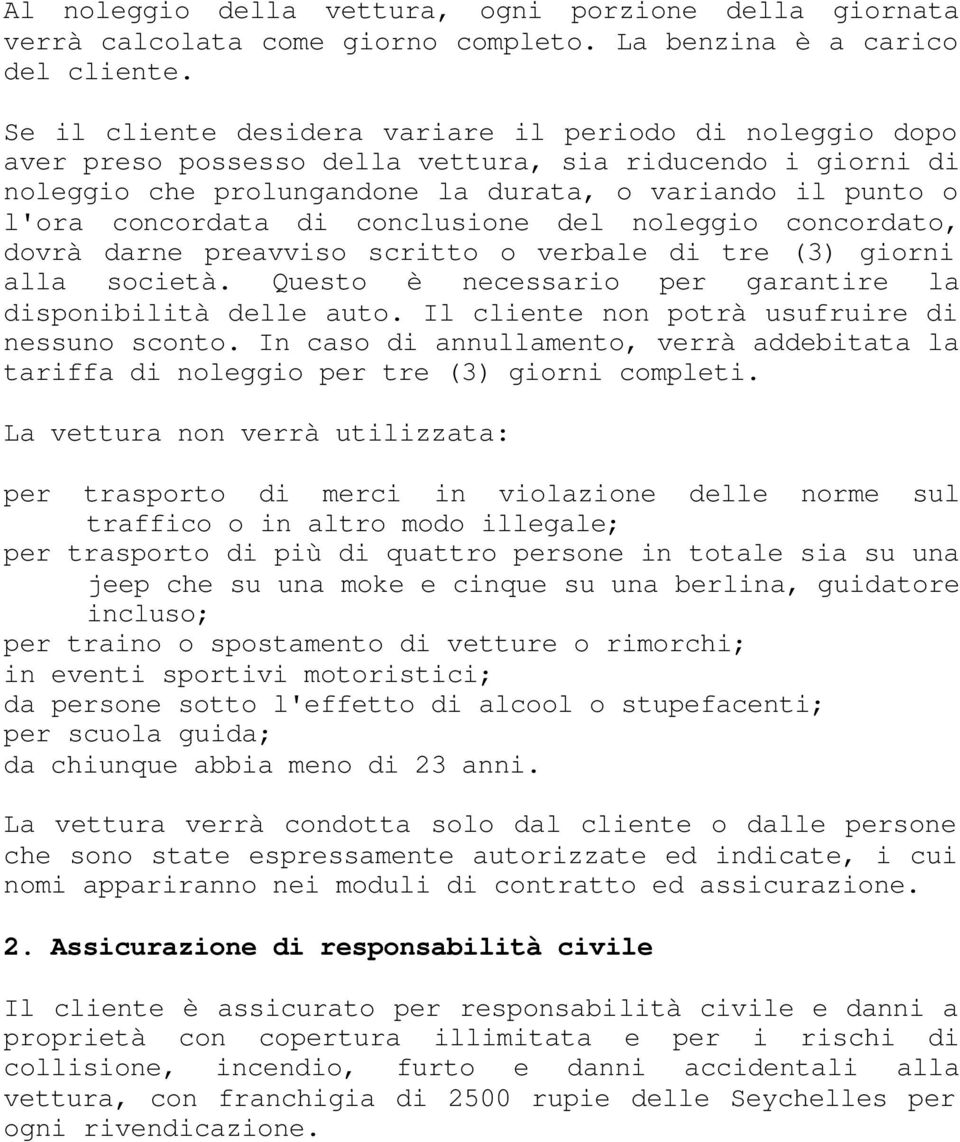 conclusione del noleggio concordato, dovrà darne preavviso scritto o verbale di tre (3) giorni alla società. Questo è necessario per garantire la disponibilità delle auto.