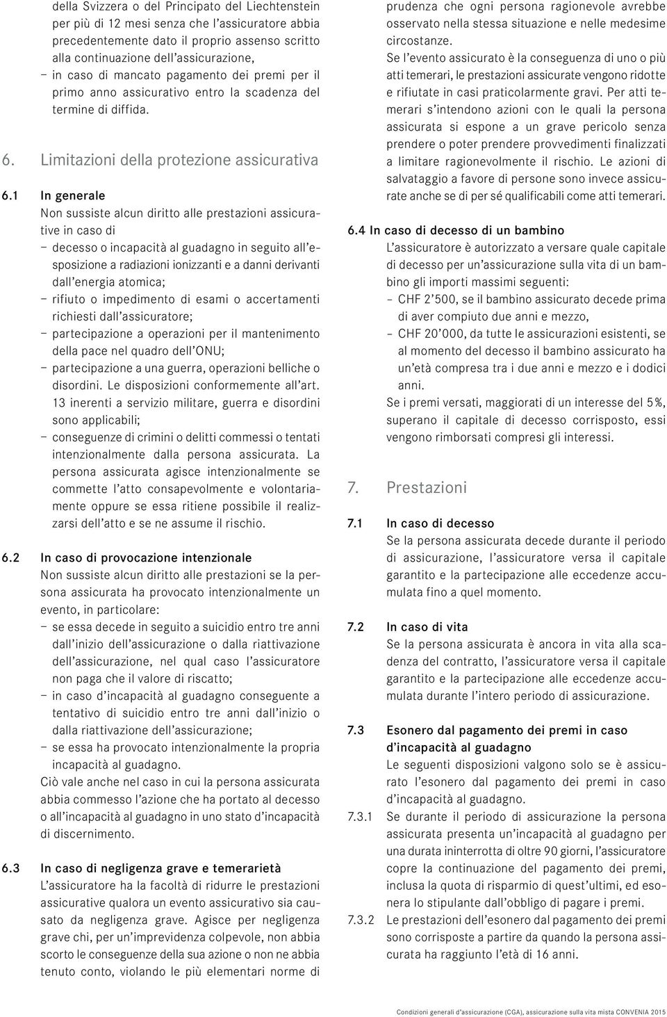 1 In generale Non sussiste alcun diritto alle prestazioni assicurative in caso di decesso o incapacità al guadagno in seguito all esposizione a radiazioni ionizzanti e a danni derivanti dall energia