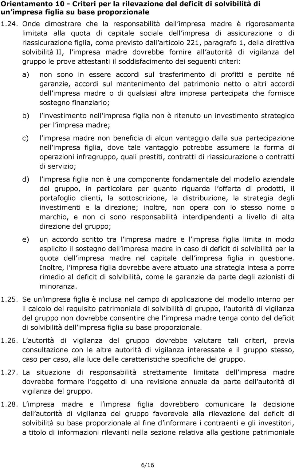 221, paragrafo 1, della direttiva solvibilità II, l impresa madre dovrebbe fornire all autorità di vigilanza del gruppo le prove attestanti il soddisfacimento dei seguenti criteri: a) non sono in