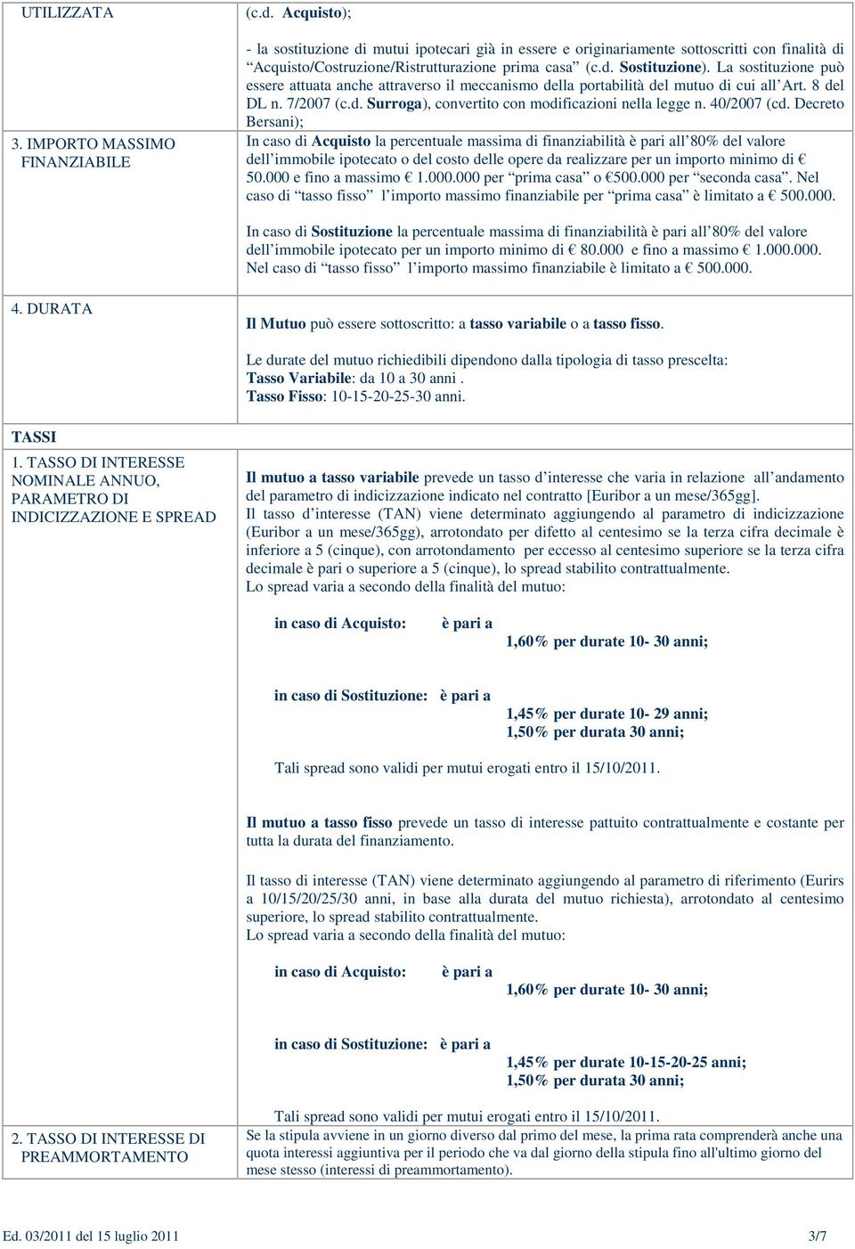 La sostituzione può essere attuata anche attraverso il meccanismo della portabilità del mutuo di cui all Art. 8 del DL n. 7/2007 (c.d. Surroga), convertito con modificazioni nella legge n.