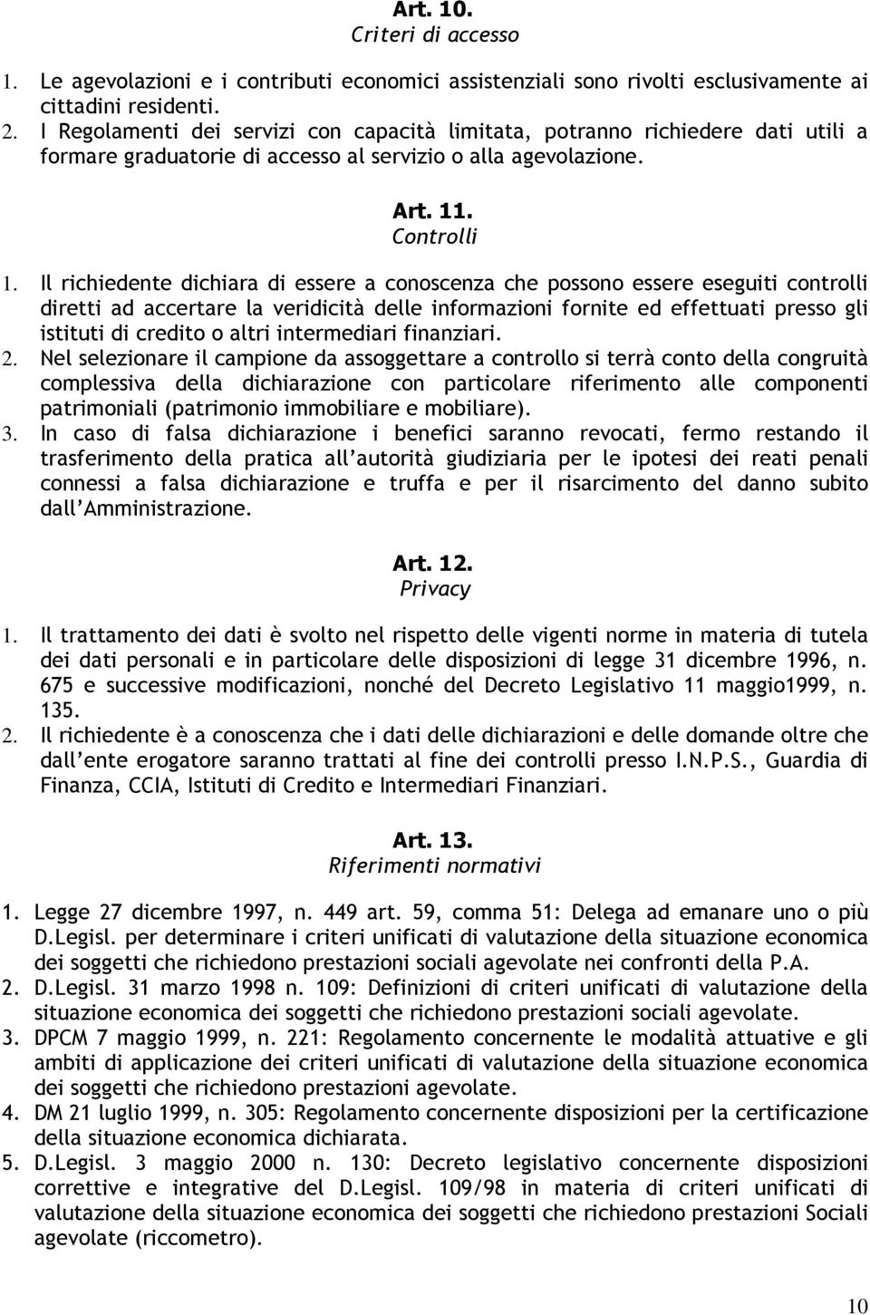 Il richiedente dichiara di essere a conoscenza che possono essere eseguiti controlli diretti ad accertare la veridicità delle informazioni fornite ed effettuati presso gli istituti di credito o altri