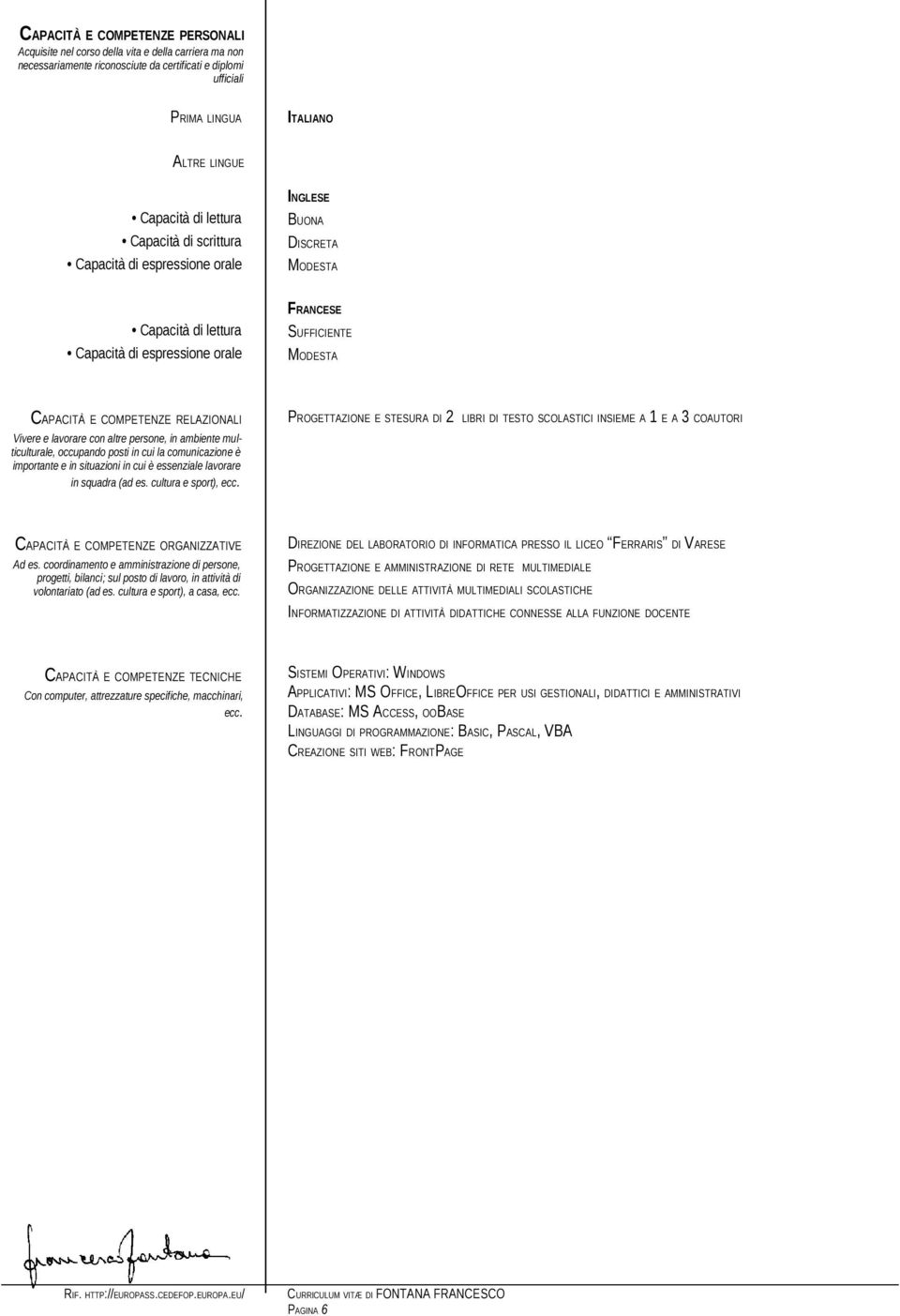 RELAZIONALI Vivere e lavorare con altre persone, in ambiente multiculturale, occupando posti in cui la comunicazione è importante e in situazioni in cui è essenziale lavorare in squadra (ad es.