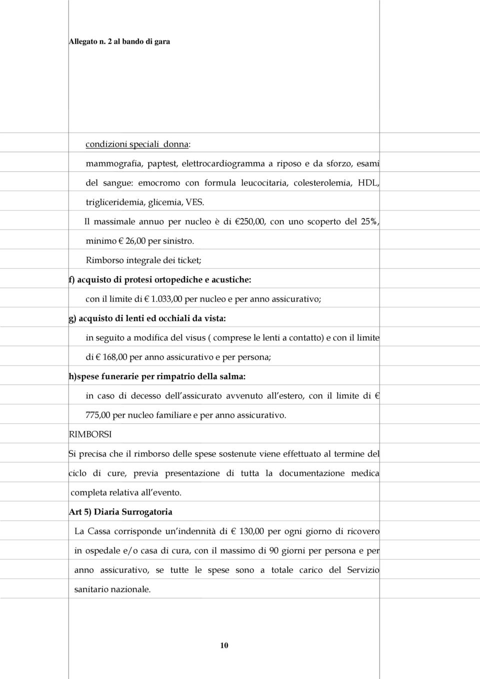 033,00 per nucleo e per anno assicurativo; g) acquisto di lenti ed occhiali da vista: in seguito a modifica del visus ( comprese le lenti a contatto) e con il limite di 168,00 per anno assicurativo e