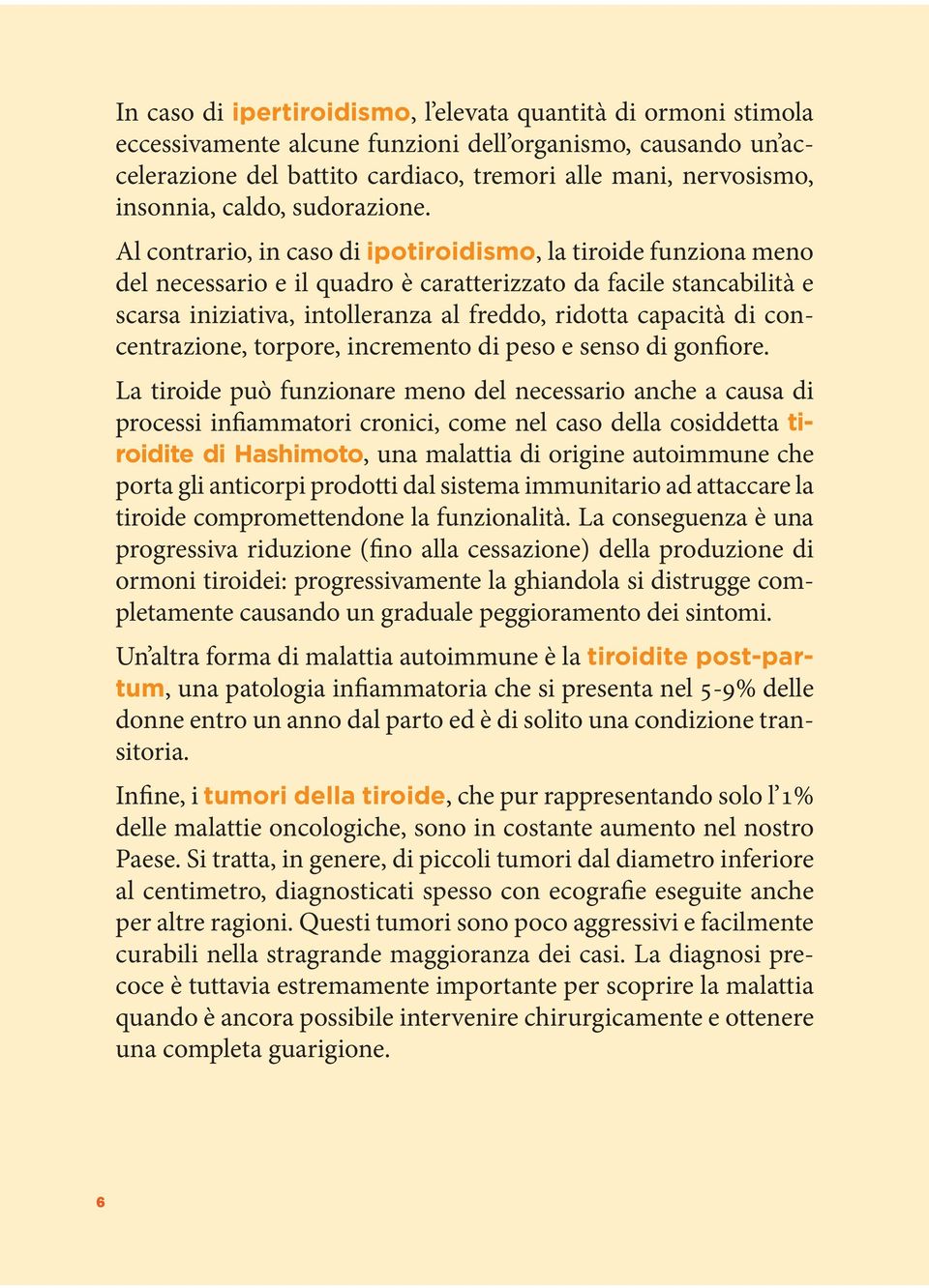 Al contrario, in caso di ipotiroidismo, la tiroide funziona meno del necessario e il quadro è caratterizzato da facile stancabilità e scarsa iniziativa, intolleranza al freddo, ridotta capacità di