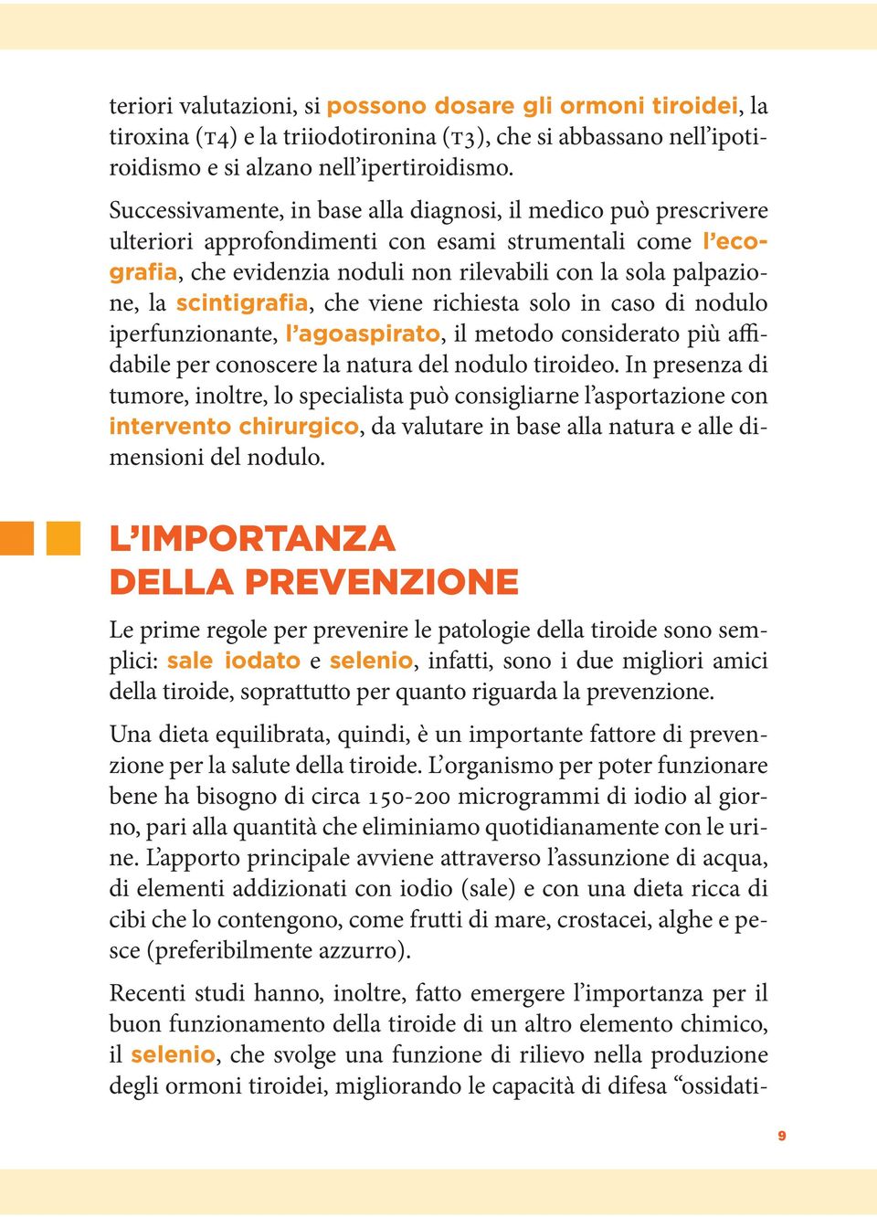 scintigrafia, che viene richiesta solo in caso di nodulo iperfunzionante, l agoaspirato, il metodo considerato più affidabile per conoscere la natura del nodulo tiroideo.