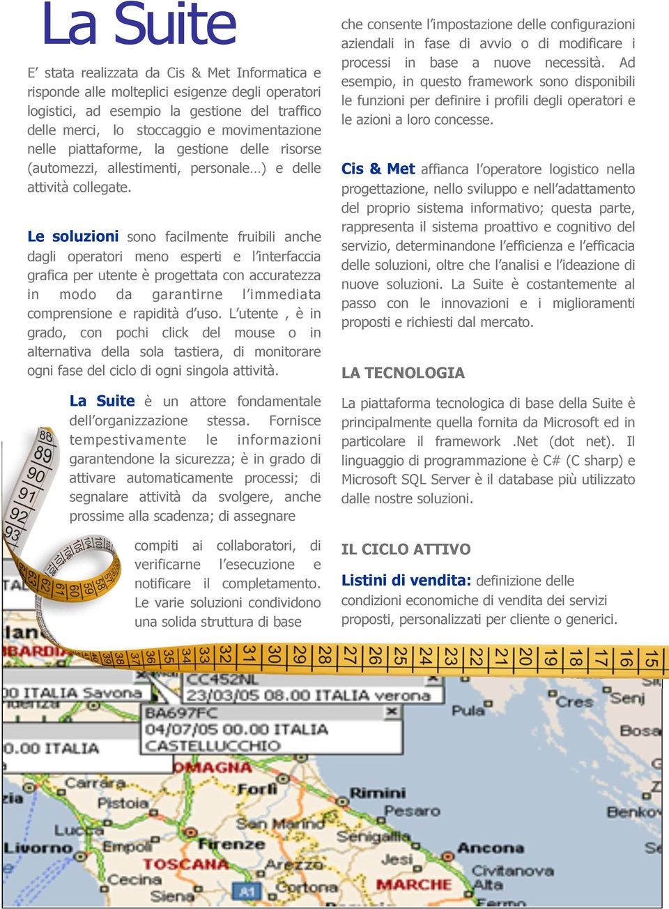 Le soluzioni sono facilmente fruibili anche dagli operatori meno esperti e l interfaccia grafica per utente è progettata con accuratezza in modo da garantirne l immediata comprensione e rapidità d