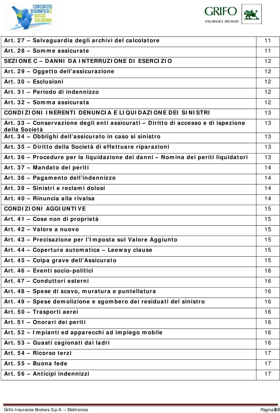 33 Conservazione degli enti assicurati Diritto di accesso e di ispezione 13 della Società Art. 34 Obblighi dell assicurato in caso si sinistro 13 Art.