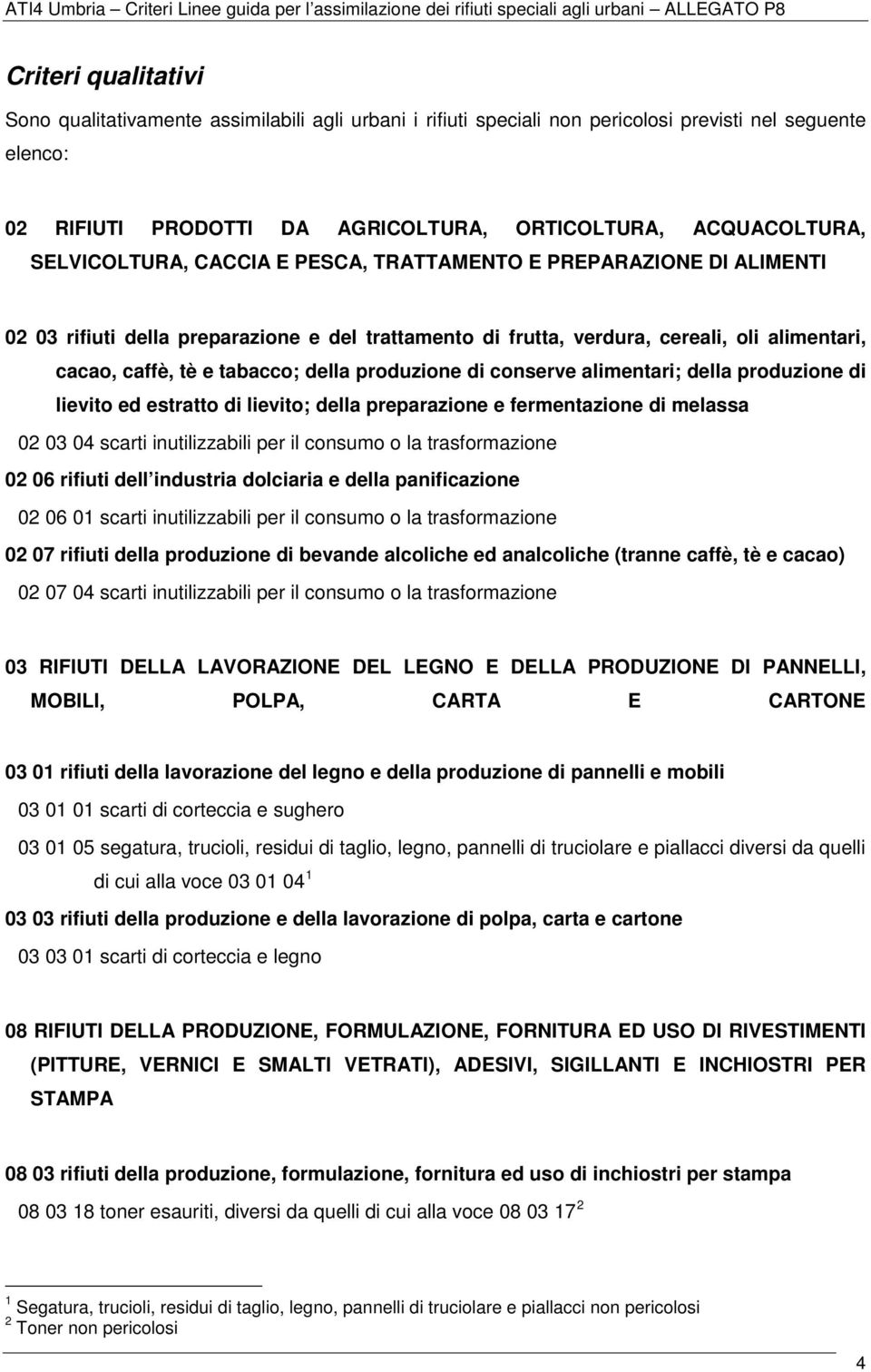 produzione di conserve alimentari; della produzione di lievito ed estratto di lievito; della preparazione e fermentazione di melassa 02 03 04 scarti inutilizzabili per il consumo o la trasformazione