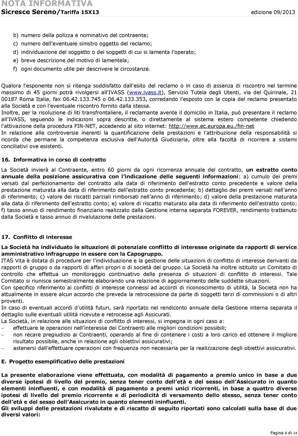 Qualora l'esponente non si ritenga soddisfatto dall'esito del reclamo o in caso di assenza di riscontro nel termine massimo di 45 giorni potrà rivolgersi all'ivass 