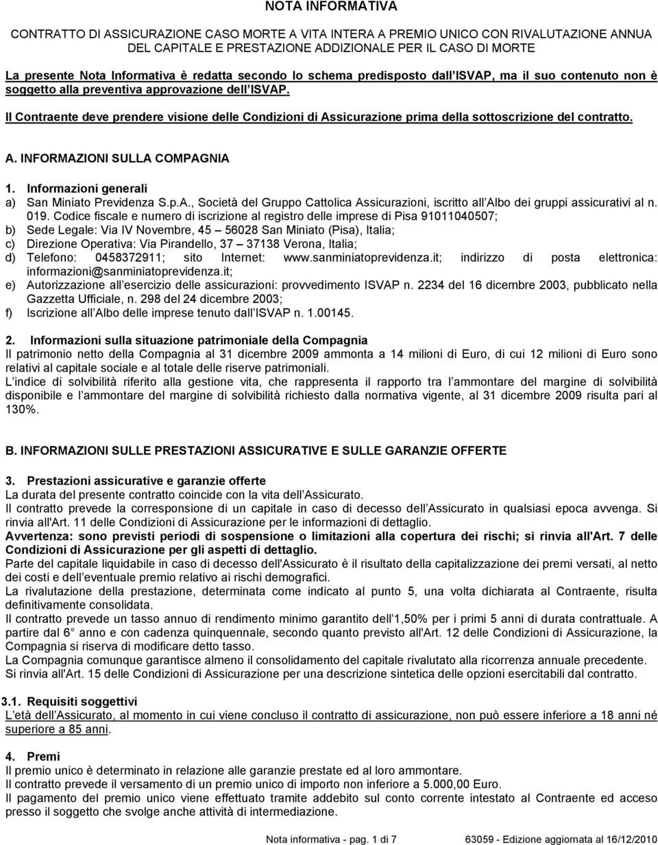 Il Contraente deve prendere visione delle Condizioni di Assicurazione prima della sottoscrizione del contratto. A. INFORMAZIONI SULLA COMPAGNIA 1. Informazioni generali a) San Miniato Previdenza S.p.A., Società del Gruppo Cattolica Assicurazioni, iscritto all Albo dei gruppi assicurativi al n.