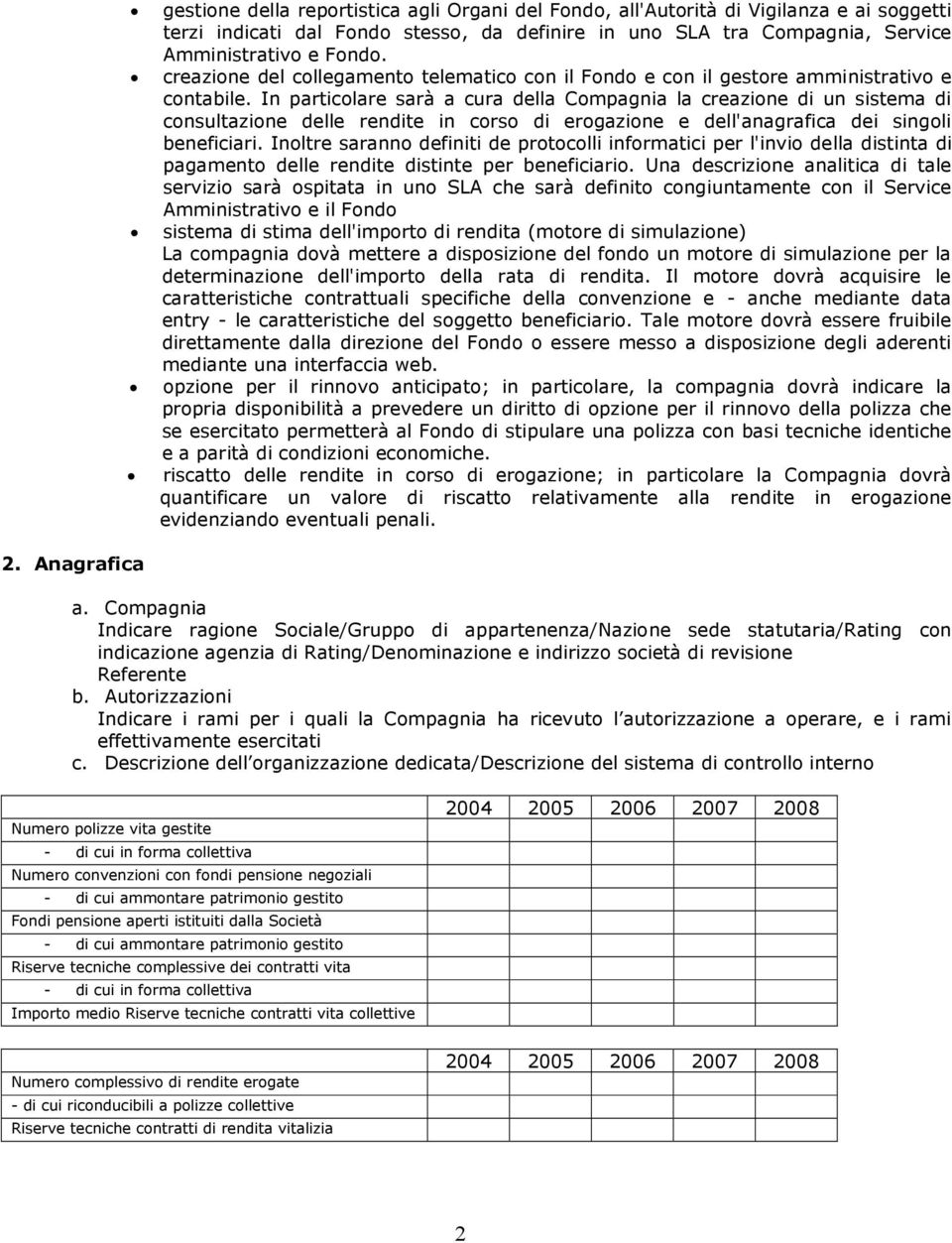 In particolare sarà a cura della Compagnia la creazione di un sistema di consultazione delle rendite in corso di erogazione e dell'anagrafica dei singoli beneficiari.