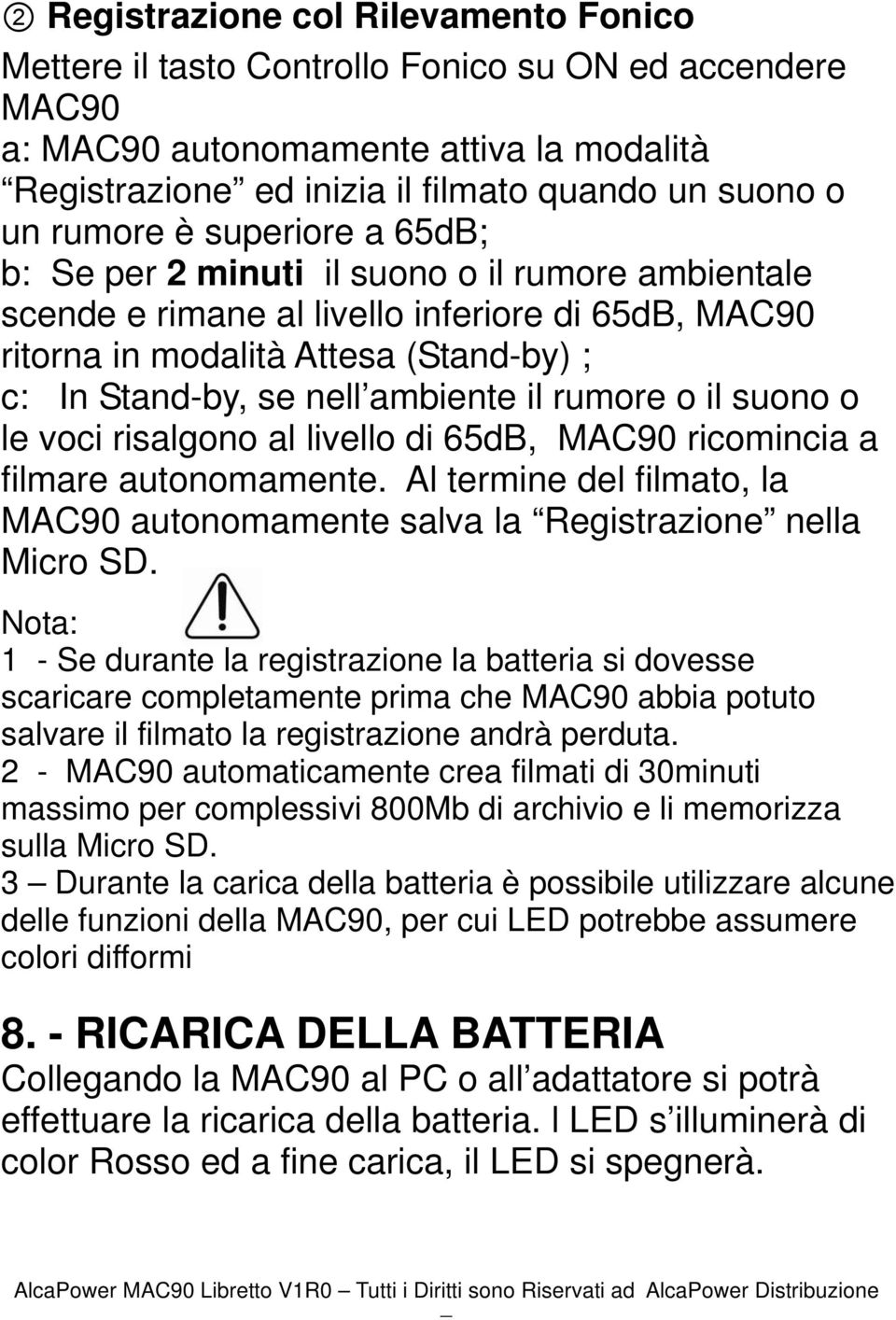 ambiente il rumore o il suono o le voci risalgono al livello di 65dB, MAC90 ricomincia a filmare autonomamente. Al termine del filmato, la MAC90 autonomamente salva la Registrazione nella Micro SD.