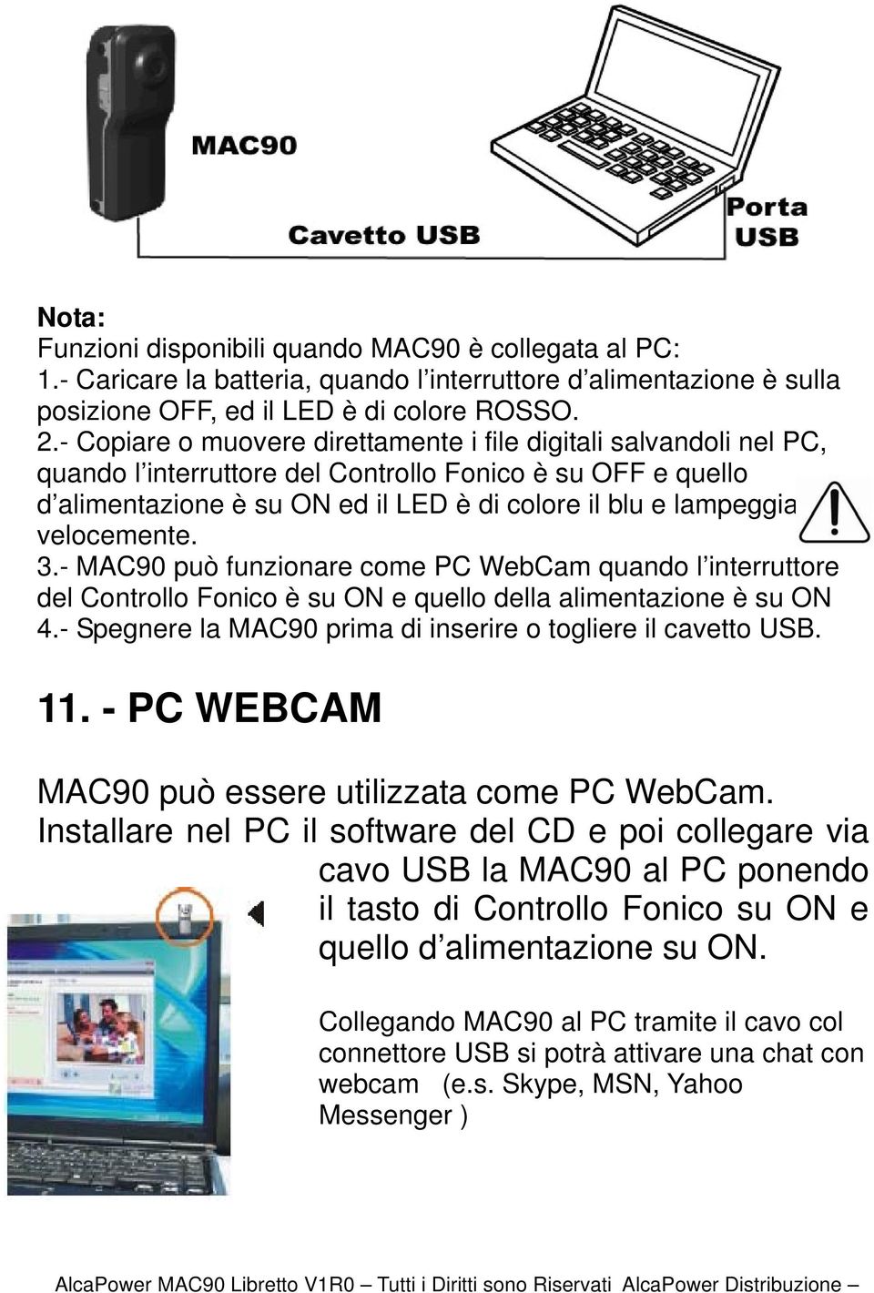 velocemente. 3.- MAC90 può funzionare come PC WebCam quando l interruttore del Controllo Fonico è su ON e quello della alimentazione è su ON 4.