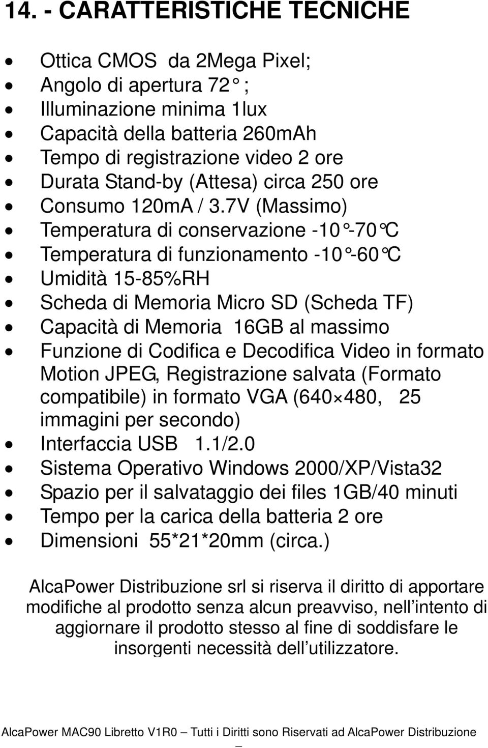 7V (Massimo) Temperatura di conservazione -10-70 C Temperatura di funzionamento -10-60 C Umidità 15-85%RH Scheda di Memoria Micro SD (Scheda TF) Capacità di Memoria 16GB al massimo Funzione di