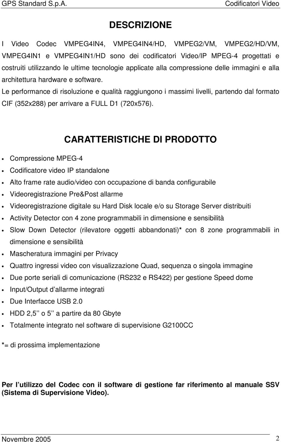 Le performance di risoluzione e qualità raggiungono i massimi livelli, partendo dal formato CIF (352x288) per arrivare a FULL D1 (720x576).