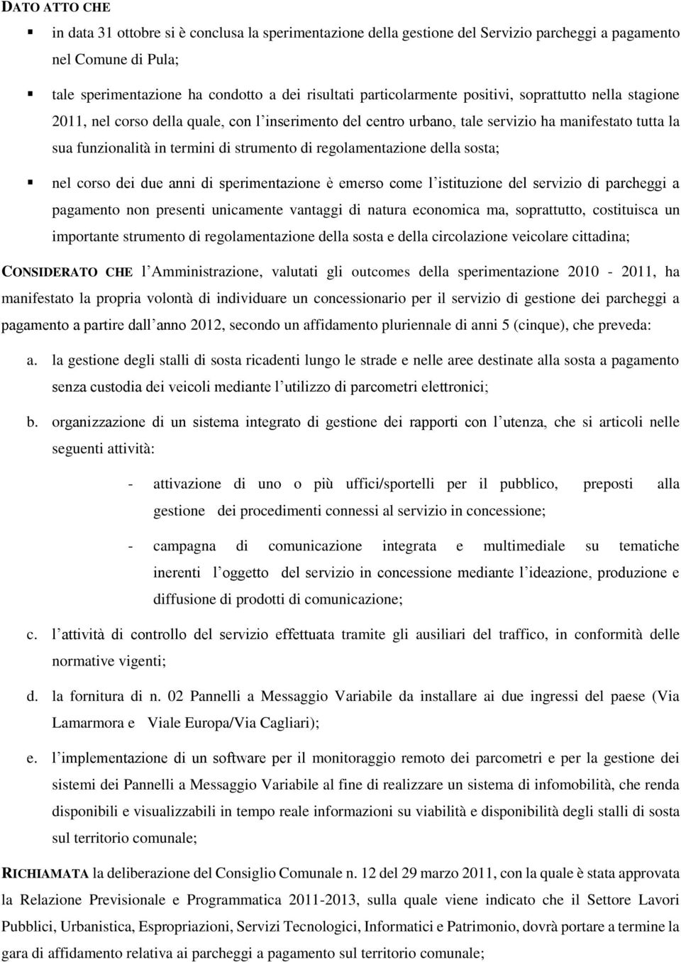 di regolamentazione della sosta; nel corso dei due anni di sperimentazione è emerso come l istituzione del servizio di parcheggi a pagamento non presenti unicamente vantaggi di natura economica ma,