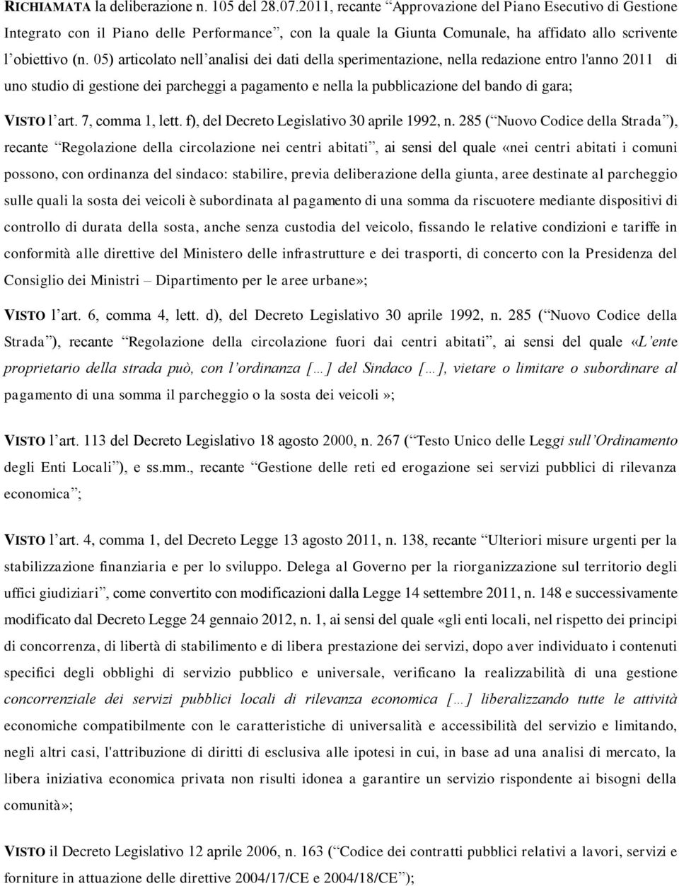 05) articolato nell analisi dei dati della sperimentazione, nella redazione entro l'anno 2011 di uno studio di gestione dei parcheggi a pagamento e nella la pubblicazione del bando di gara; VISTO l