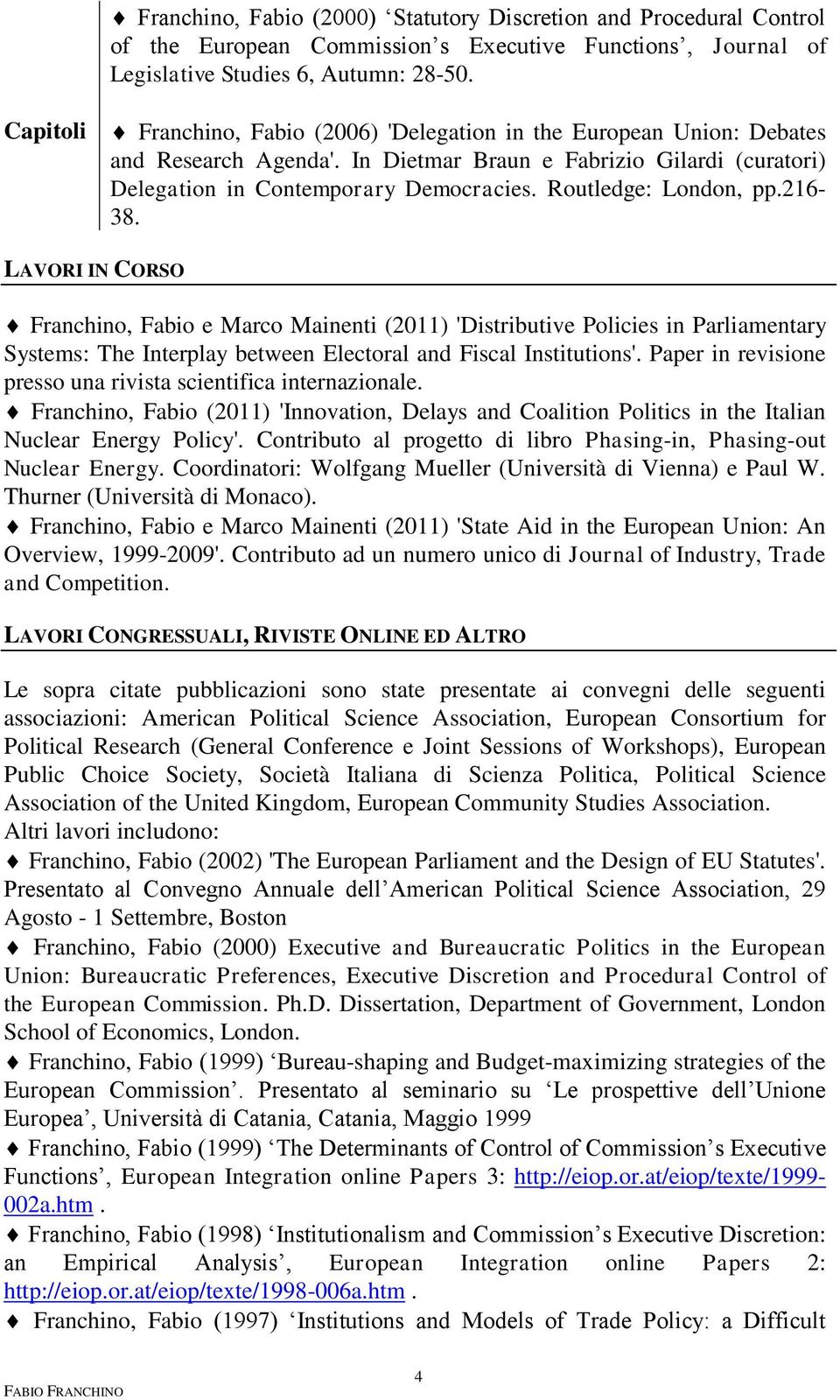 Routledge: London, pp.216-38. LAVORI IN CORSO Franchino, Fabio e Marco Mainenti (2011) 'Distributive Policies in Parliamentary Systems: The Interplay between Electoral and Fiscal Institutions'.