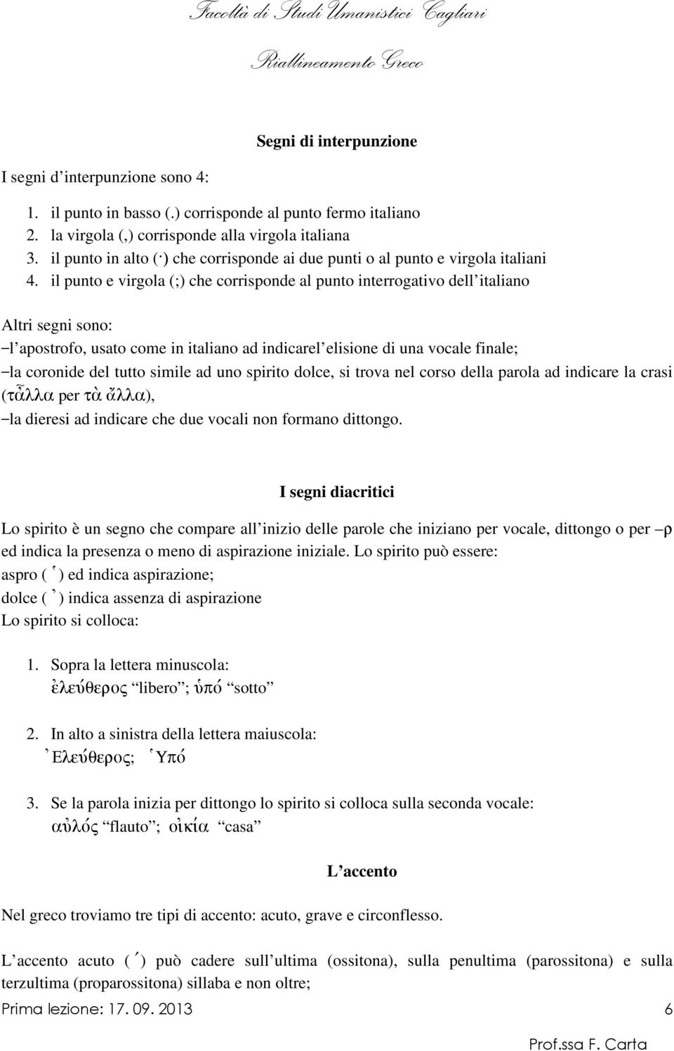 il punto e virgola (;) che corrisponde al punto interrogativo dell italiano Altri segni sono: l apostrofo, usato come in italiano ad indicarel elisione di una vocale finale; la coronide del tutto