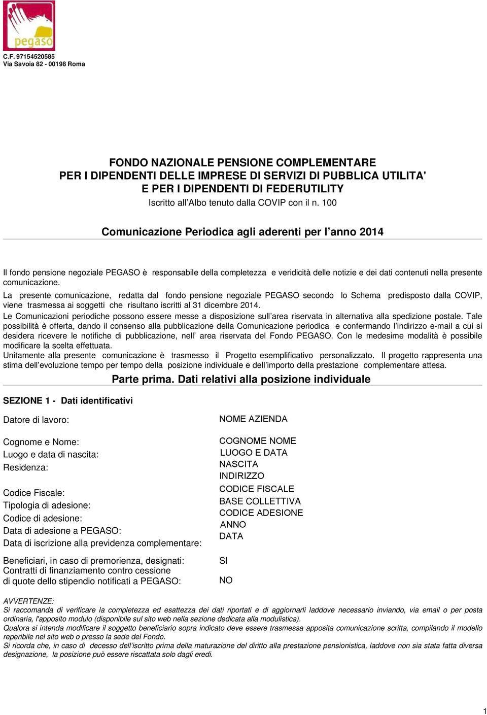 100 Comunicazione Periodica agli aderenti per l anno 2014 Il fondo pensione negoziale PEGASO è responsabile della completezza e veridicità delle notizie e dei dati contenuti nella presente