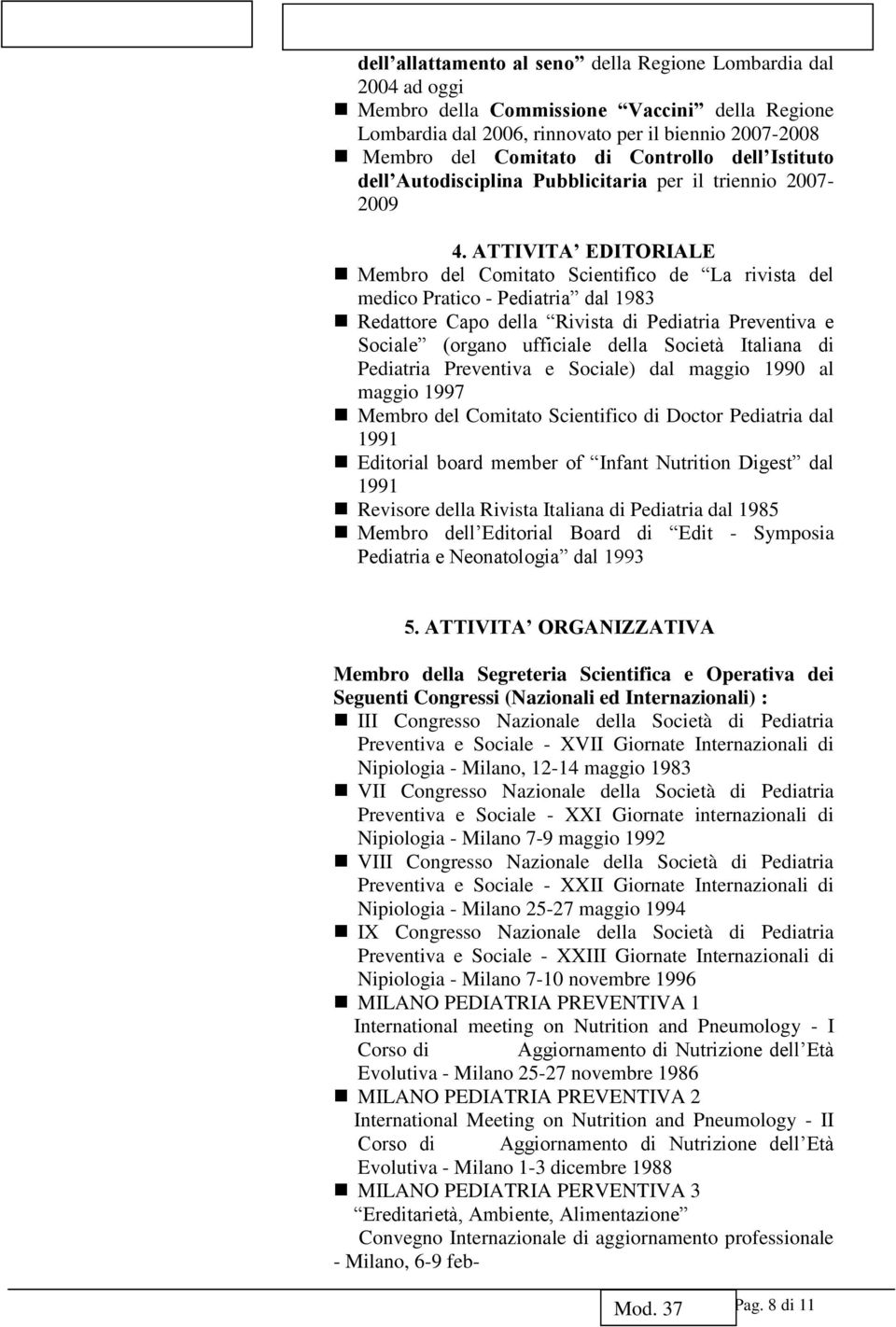 ATTIVITA EDITORIALE Membro del Comitato Scientifico de La rivista del medico Pratico - Pediatria dal 1983 Redattore Capo della Rivista di Pediatria Preventiva e Sociale (organo ufficiale della