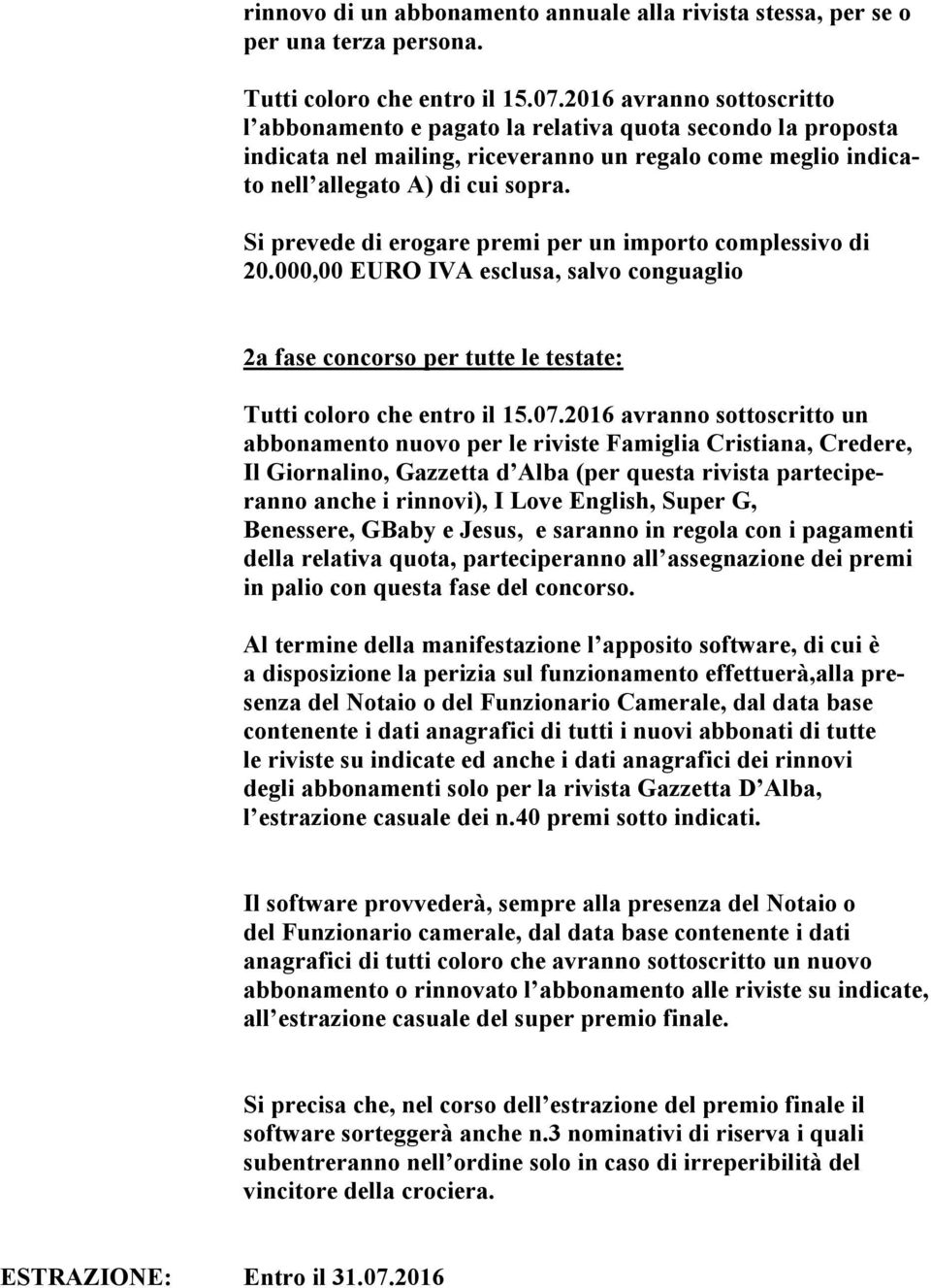 Si prevede di erogare premi per un importo complessivo di 20.000,00 EURO IVA esclusa, salvo conguaglio 2a fase concorso per tutte le testate: Tutti coloro che entro il 15.07.