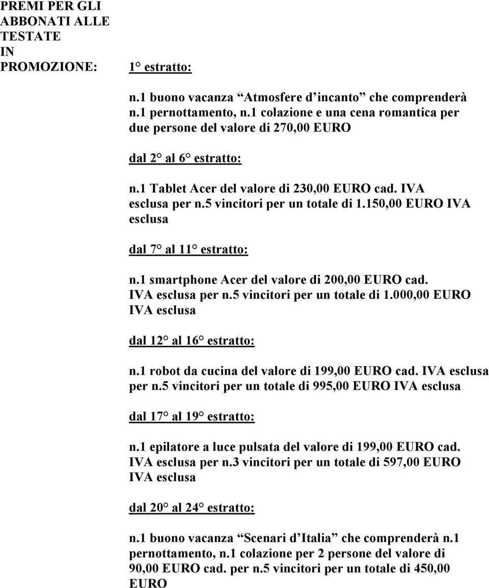 150,00 EURO IVA esclusa dal 7 al 11 estratto: n.1 smartphone Acer del valore di 200,00 EURO cad. IVA esclusa per n.5 vincitori per un totale di 1.000,00 EURO IVA esclusa dal 12 al 16 estratto: n.