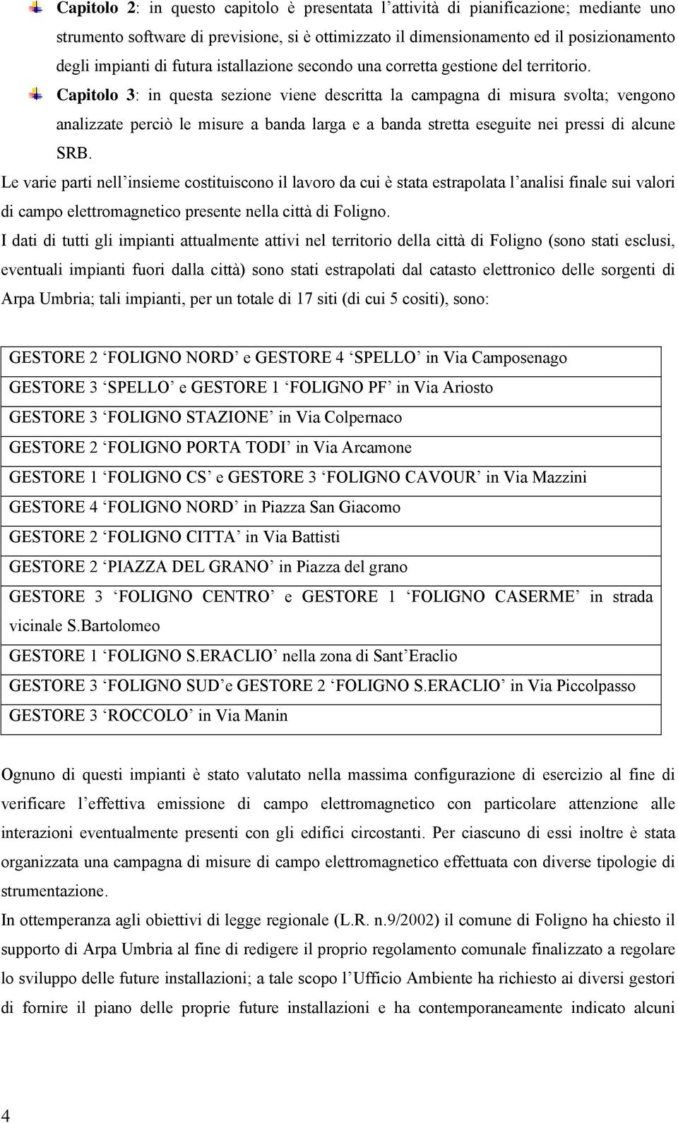 Capitolo 3: in questa sezione viene descritta la campagna di misura svolta; vengono analizzate perciò le misure a banda larga e a banda stretta eseguite nei pressi di alcune SRB.