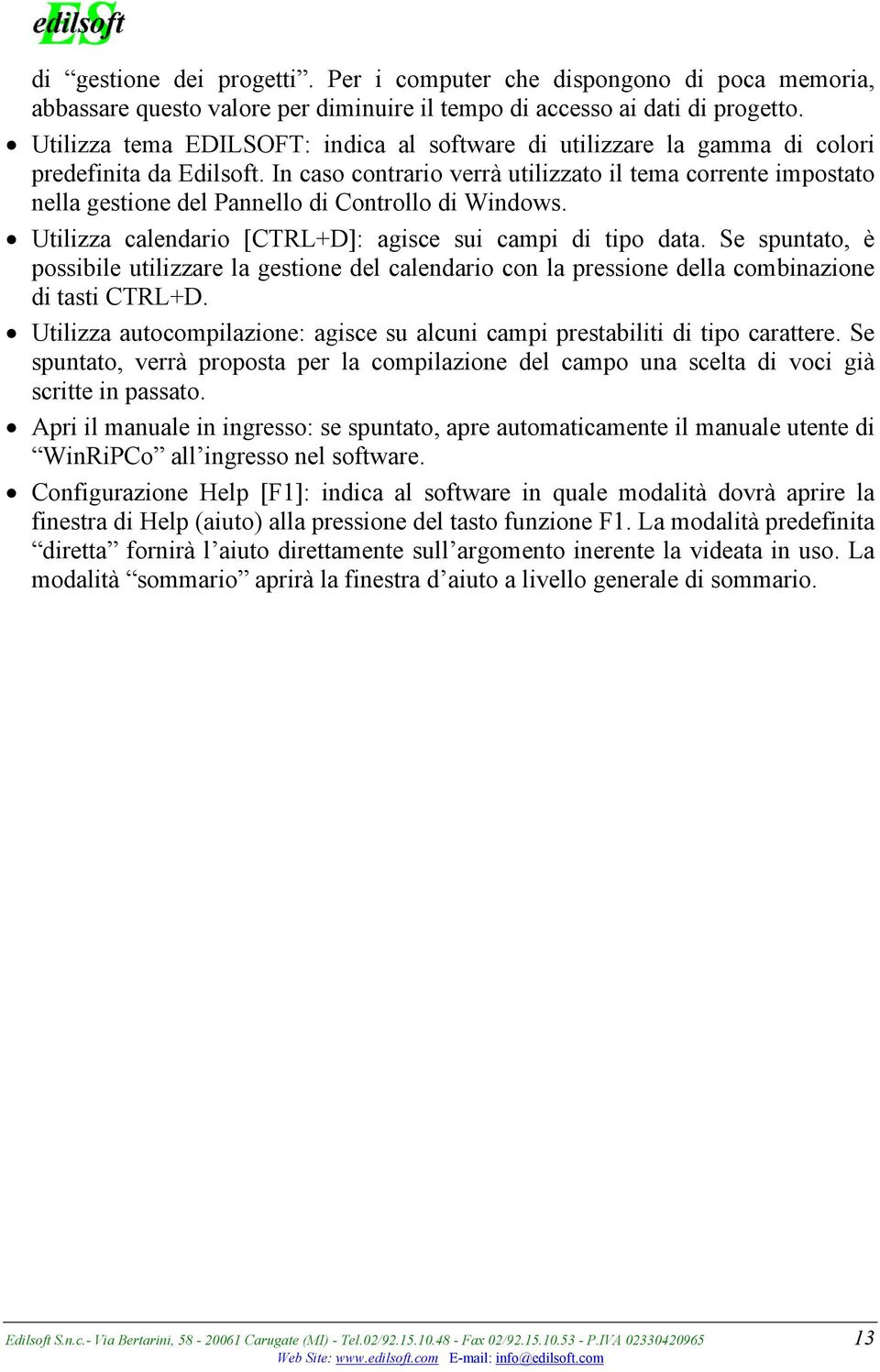 In caso contrario verrà utilizzato il tema corrente impostato nella gestione del Pannello di Controllo di Windows. Utilizza calendario [CTRL+D]: agisce sui campi di tipo data.