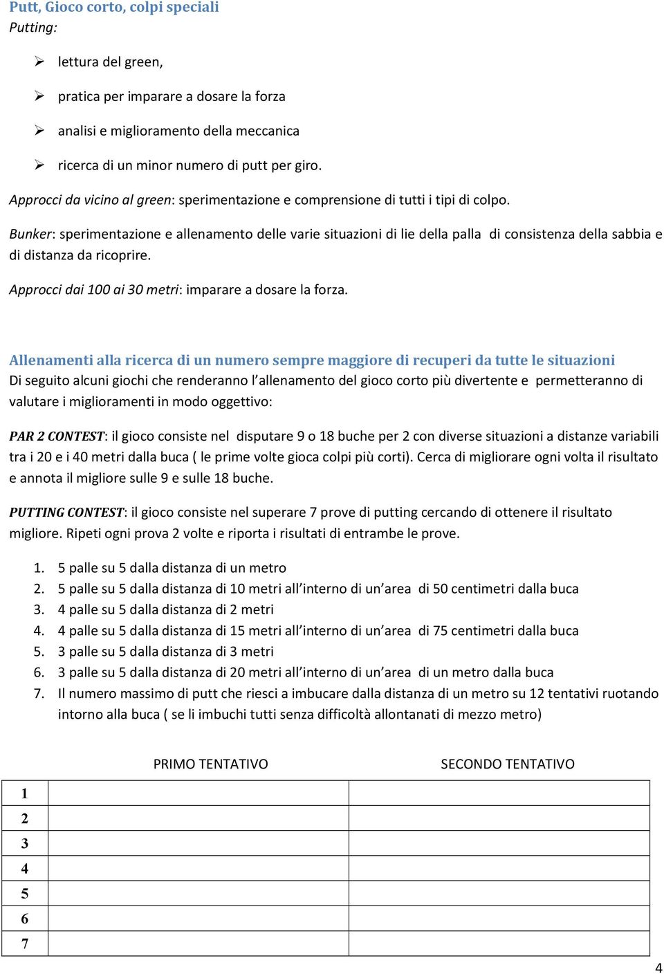 Bunker: sperimentazione e allenamento delle varie situazioni di lie della palla di consistenza della sabbia e di distanza da ricoprire. Approcci dai 100 ai 30 metri: imparare a dosare la forza.