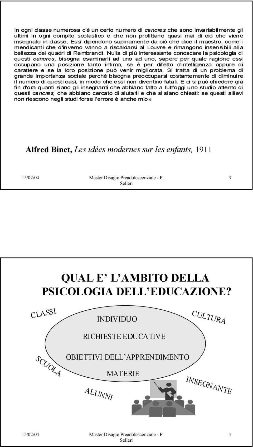 Nulla di più interessante conoscere la psicologia di questi cancres, bisogna esaminarli ad uno ad uno, sapere per quale ragione essi occupano una posizione tanto infima, se è per difetto