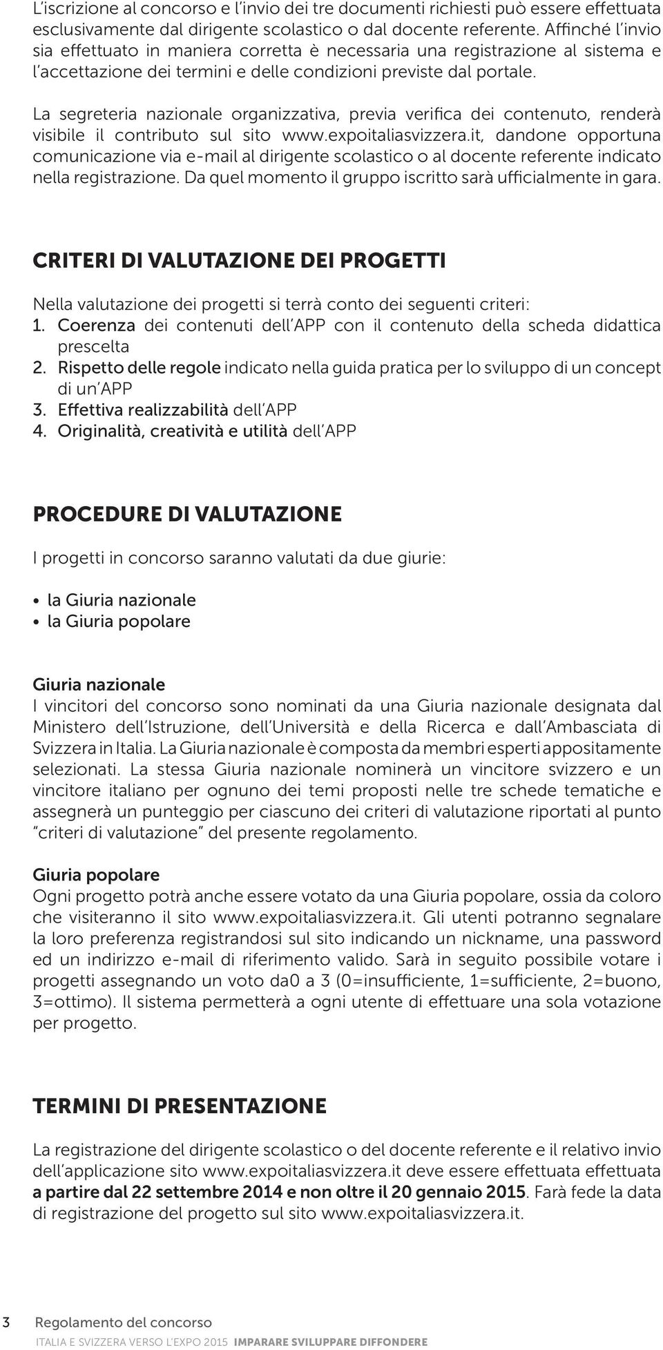 La segreteria nazionale organizzativa, previa verifica dei contenuto, renderà visibile il contributo sul sito www.expoitaliasvizzera.