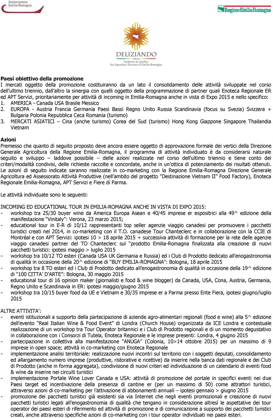 AMERICA - Canada USA Brasile Messico 2. EUROPA - Austria Francia Germania Paesi Bassi Regno Unito Russia Scandinavia (focus su Svezia) Svizzera + Bulgaria Polonia Repubblica Ceca Romania (turismo) 3.